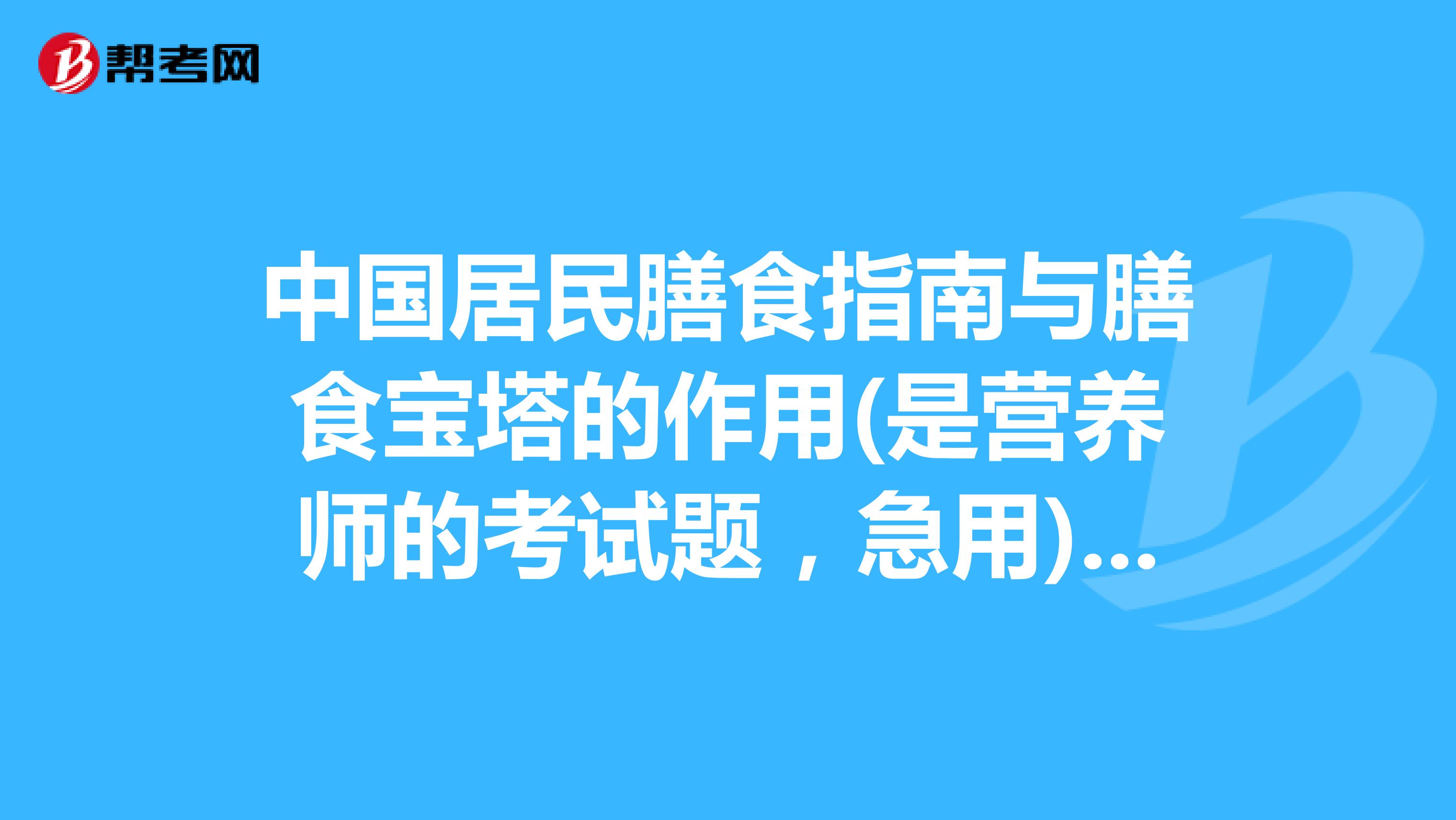中国居民膳食指南与膳食宝塔的作用(是营养师的考试题,急用) 坐标长春