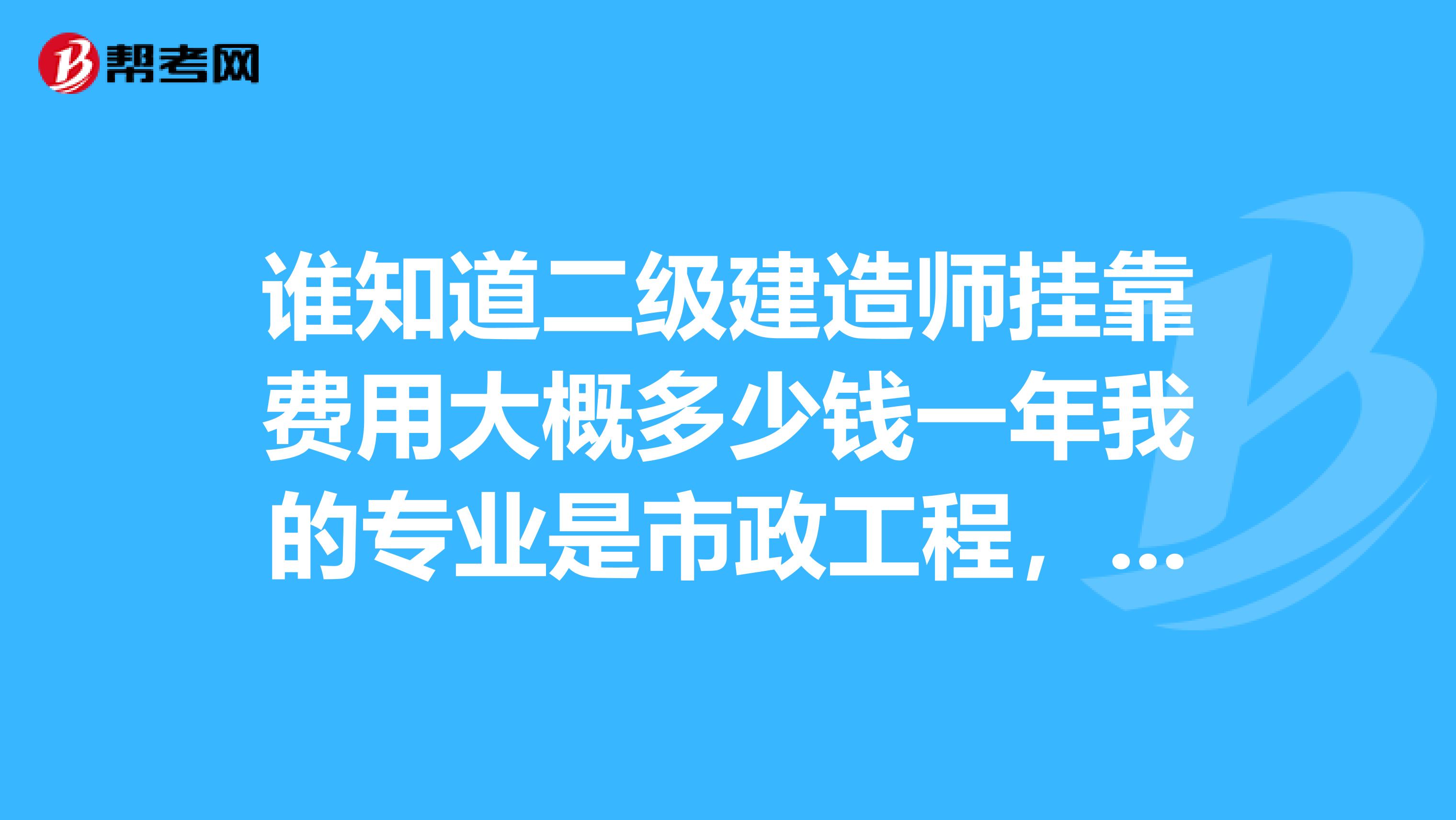 谁知道二级建造师兼职费用大概多少钱一年我的专业是市政工程，地点在陕西。