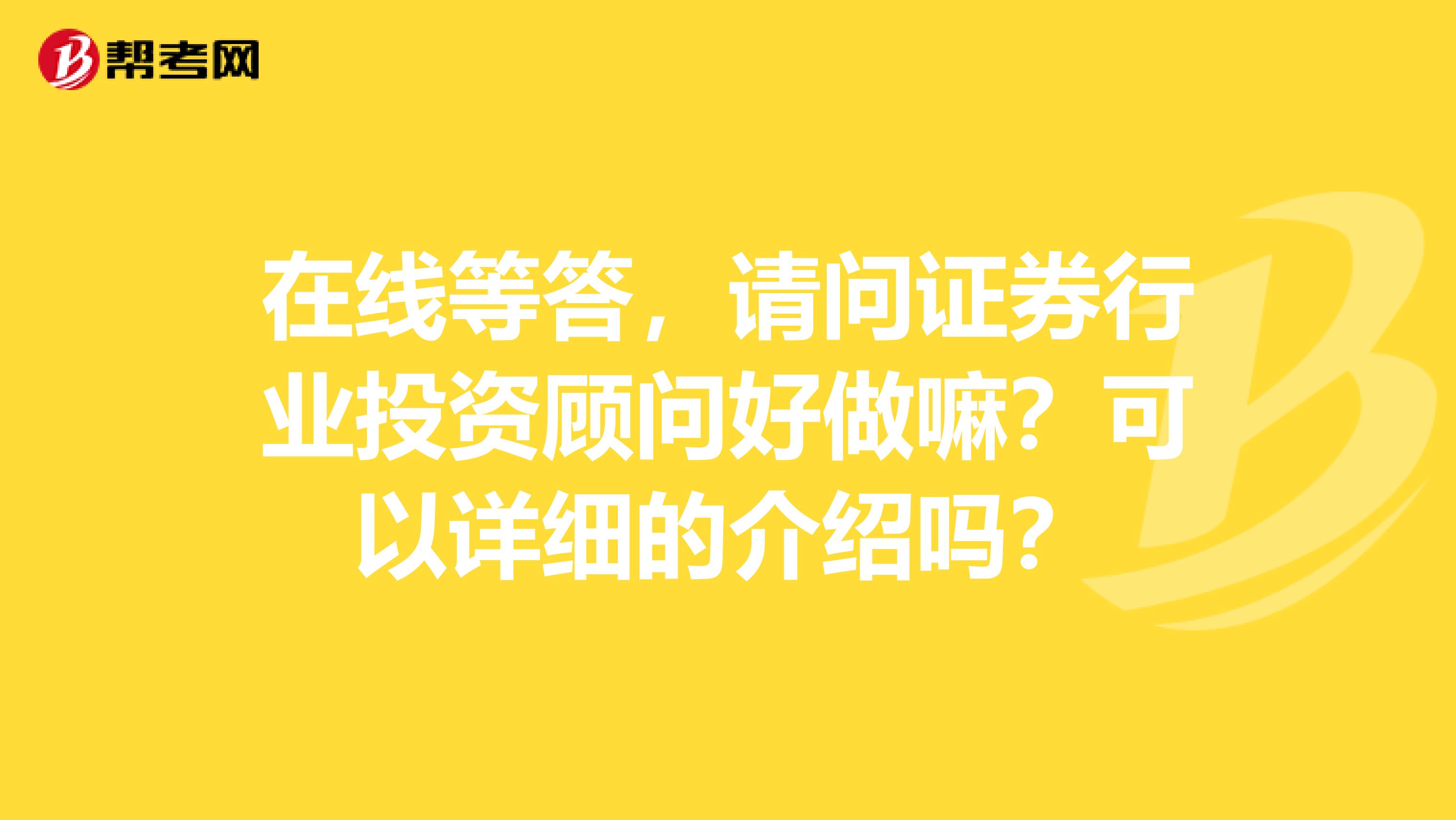 在线等答，请问证券行业投资顾问好做嘛？可以详细的介绍吗？