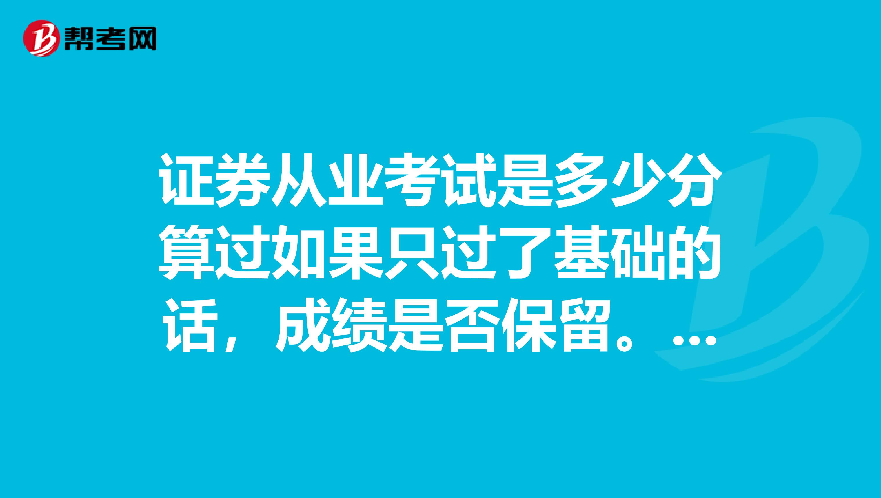 证券从业考试是多少分算过如果只过了基础的话,成绩是否保留。下一次考试是不是只报一科就好急