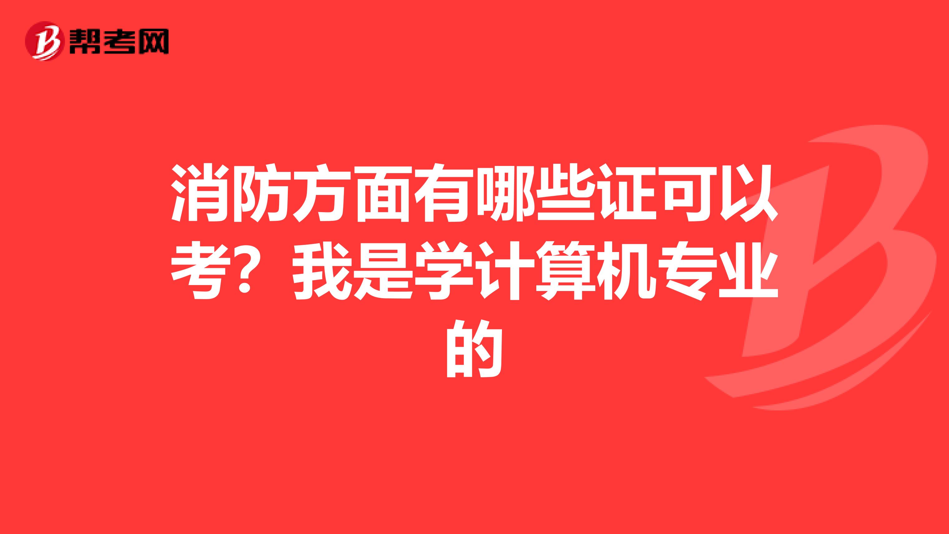 消防方面有哪些证可以考？我是学计算机专业的