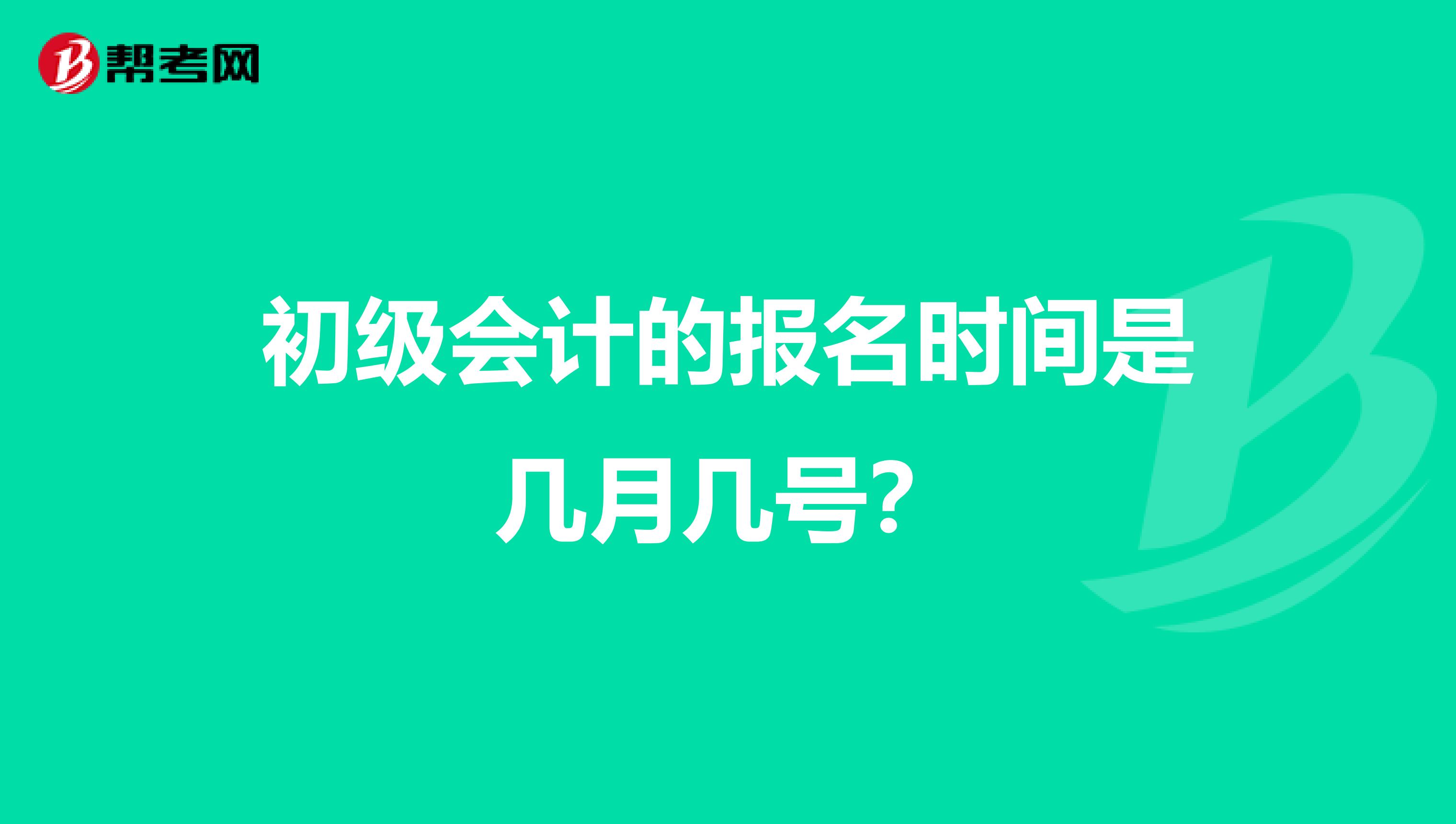 初级会计的报名时间是几月几号?