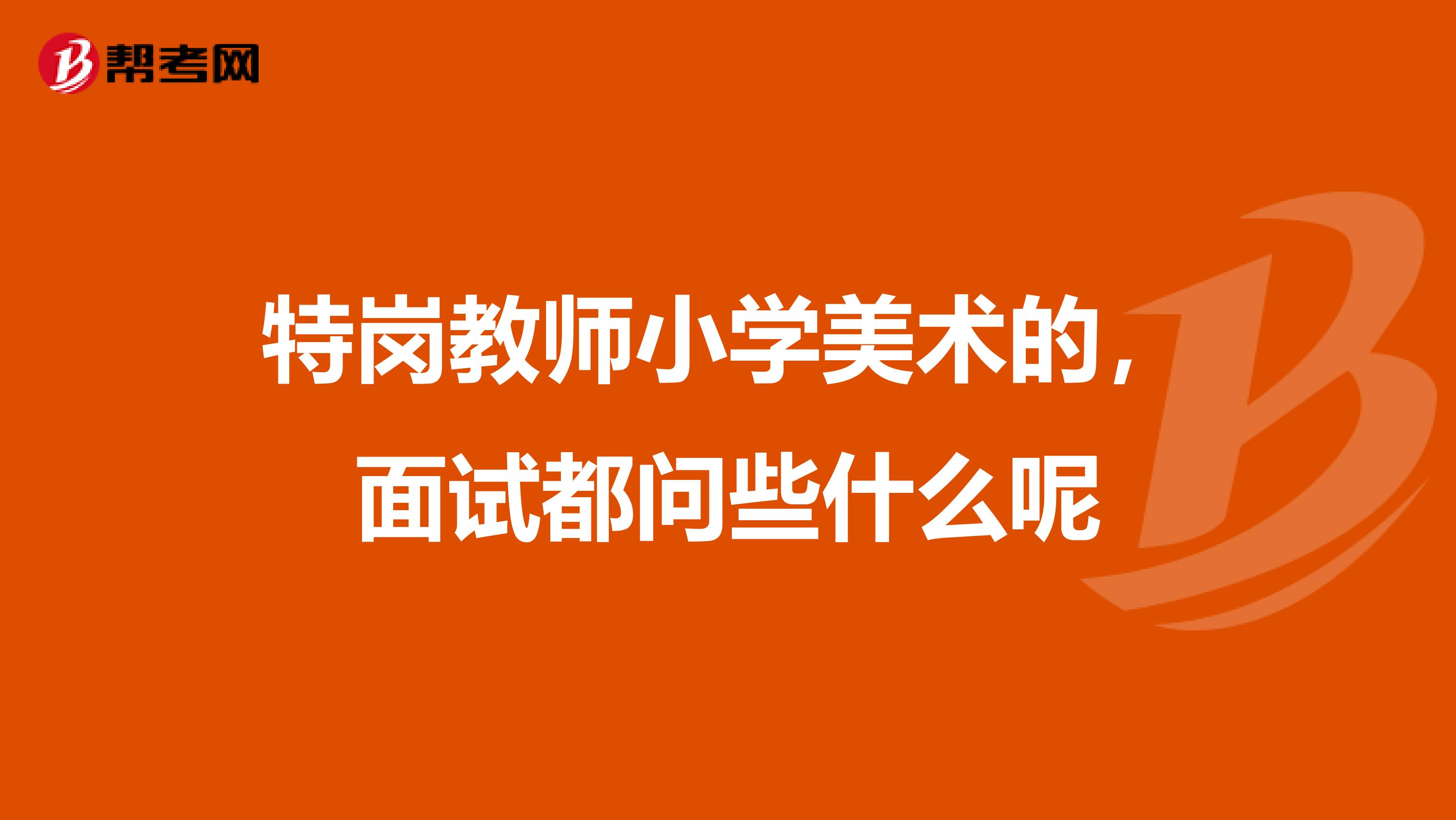 特岗教师小学美术的,面试都问些什么呢