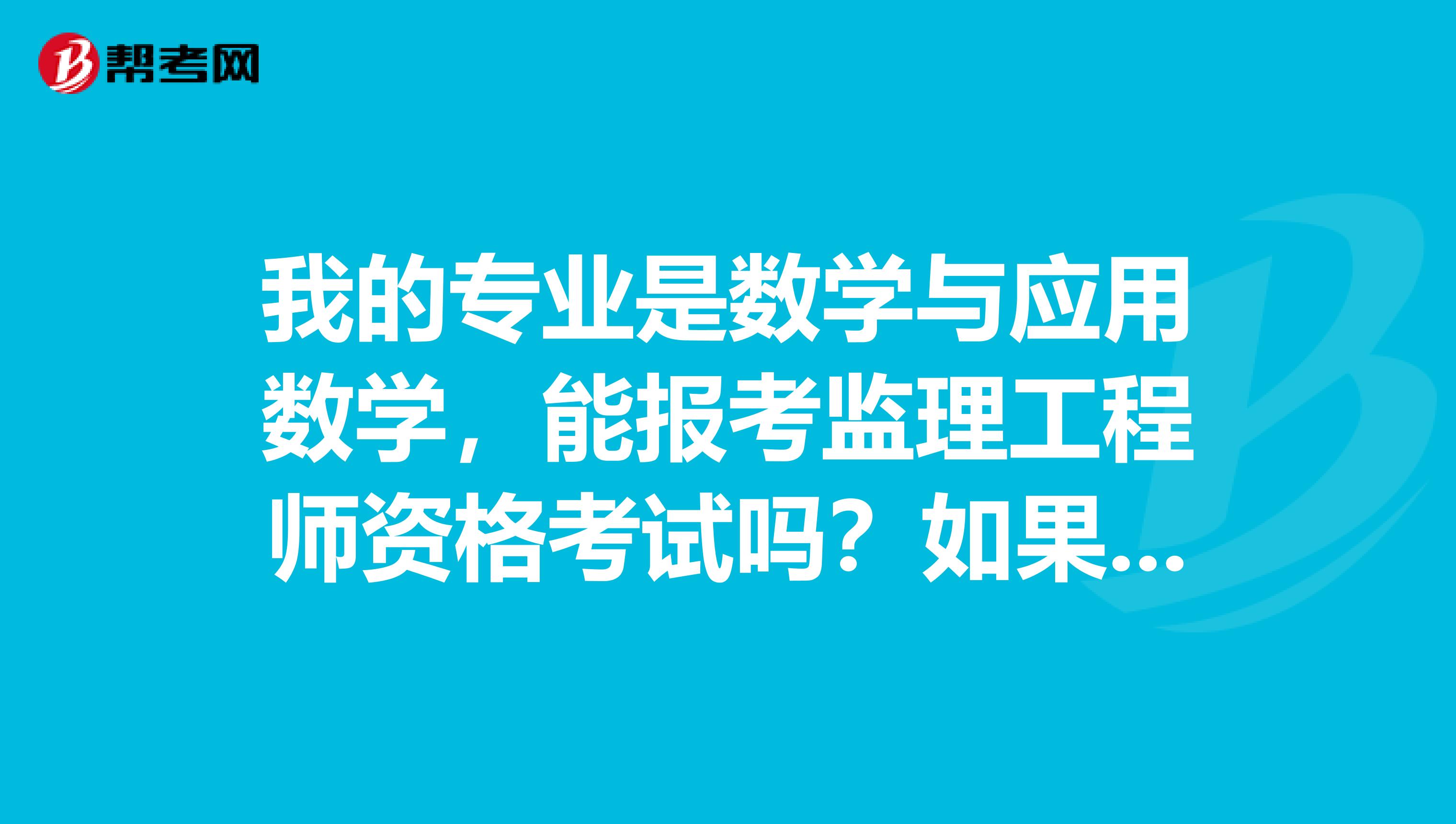 我的专业是数学与应用数学，能报考监理工程师资格考试吗？如果不能，该怎么办？