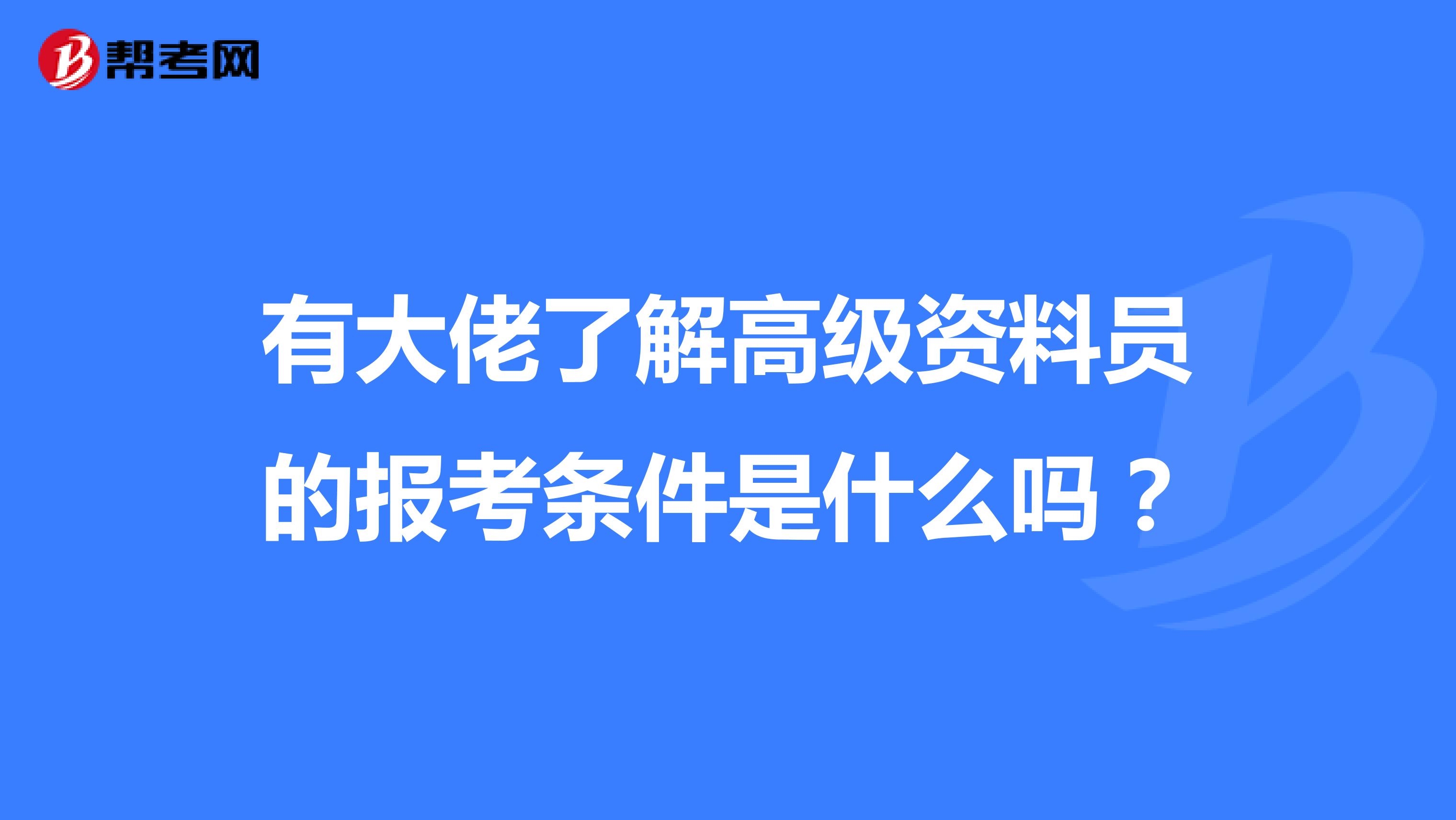 有大佬了解高级资料员的报考条件是什么吗?