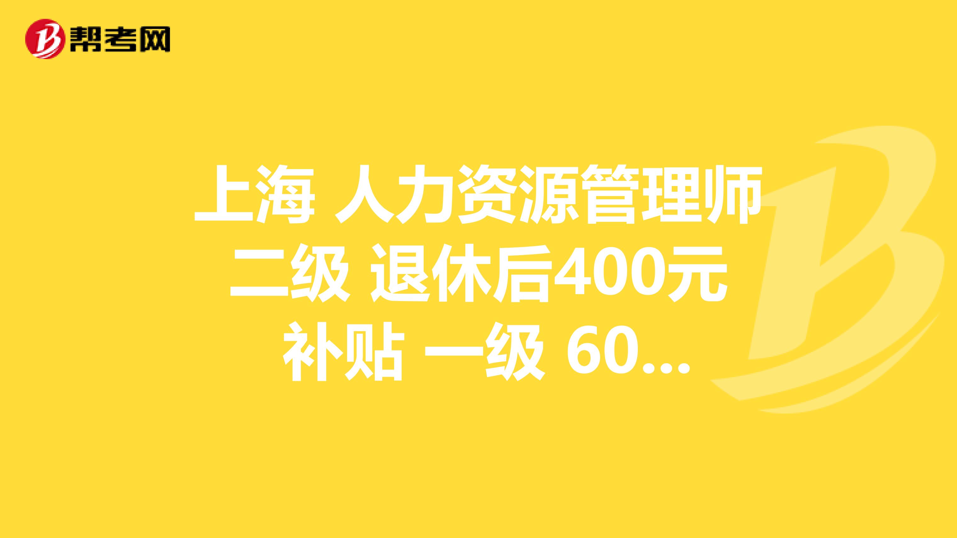 上海 人力资源管理师二级 退休后400元 补贴 一级 600元补贴