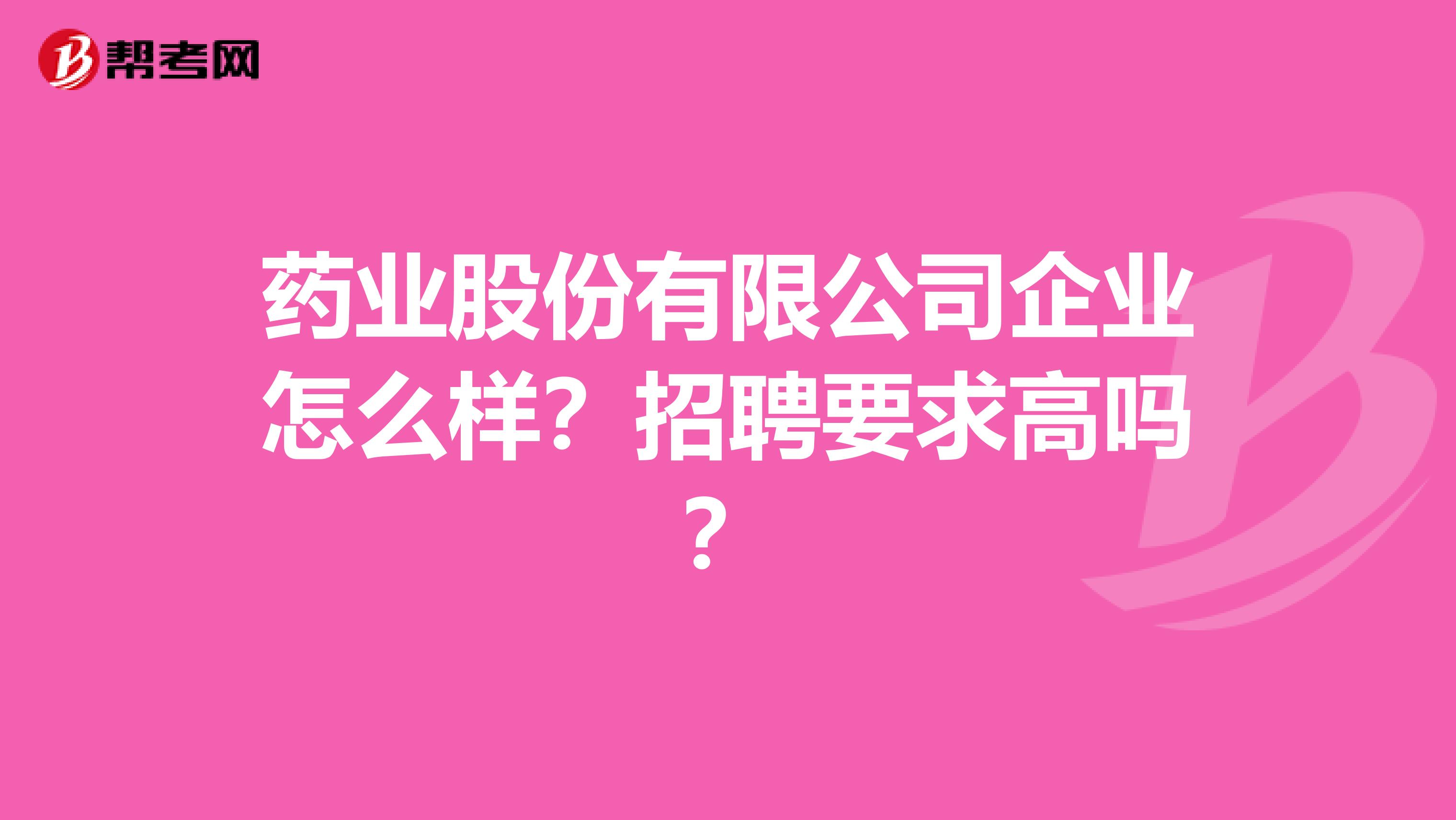 药业股份有限公司企业怎么样？招聘要求高吗？