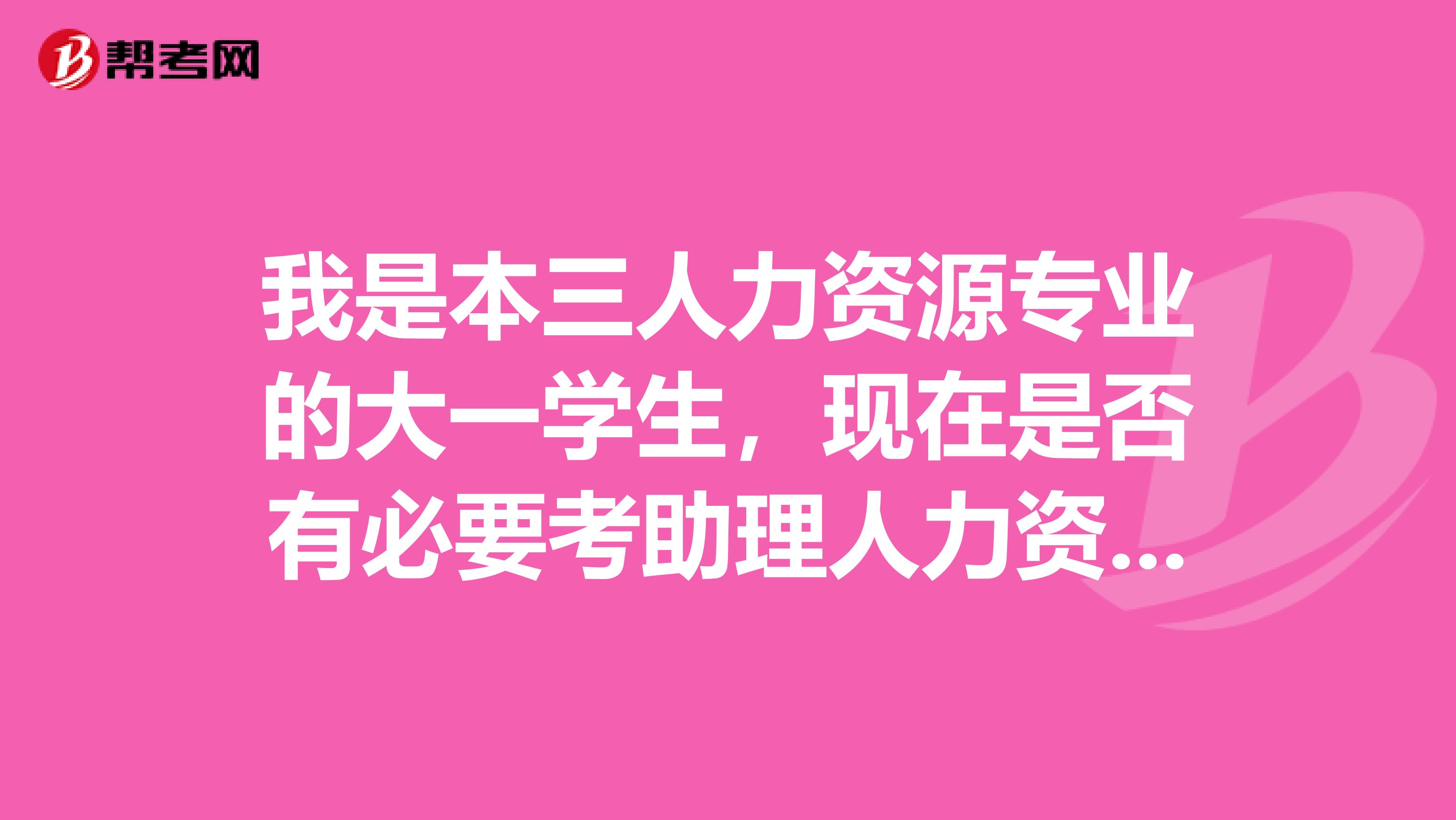 我是本三人力資源專業(yè)的大一學生，現(xiàn)在是否有必要考助理人力資源管理師