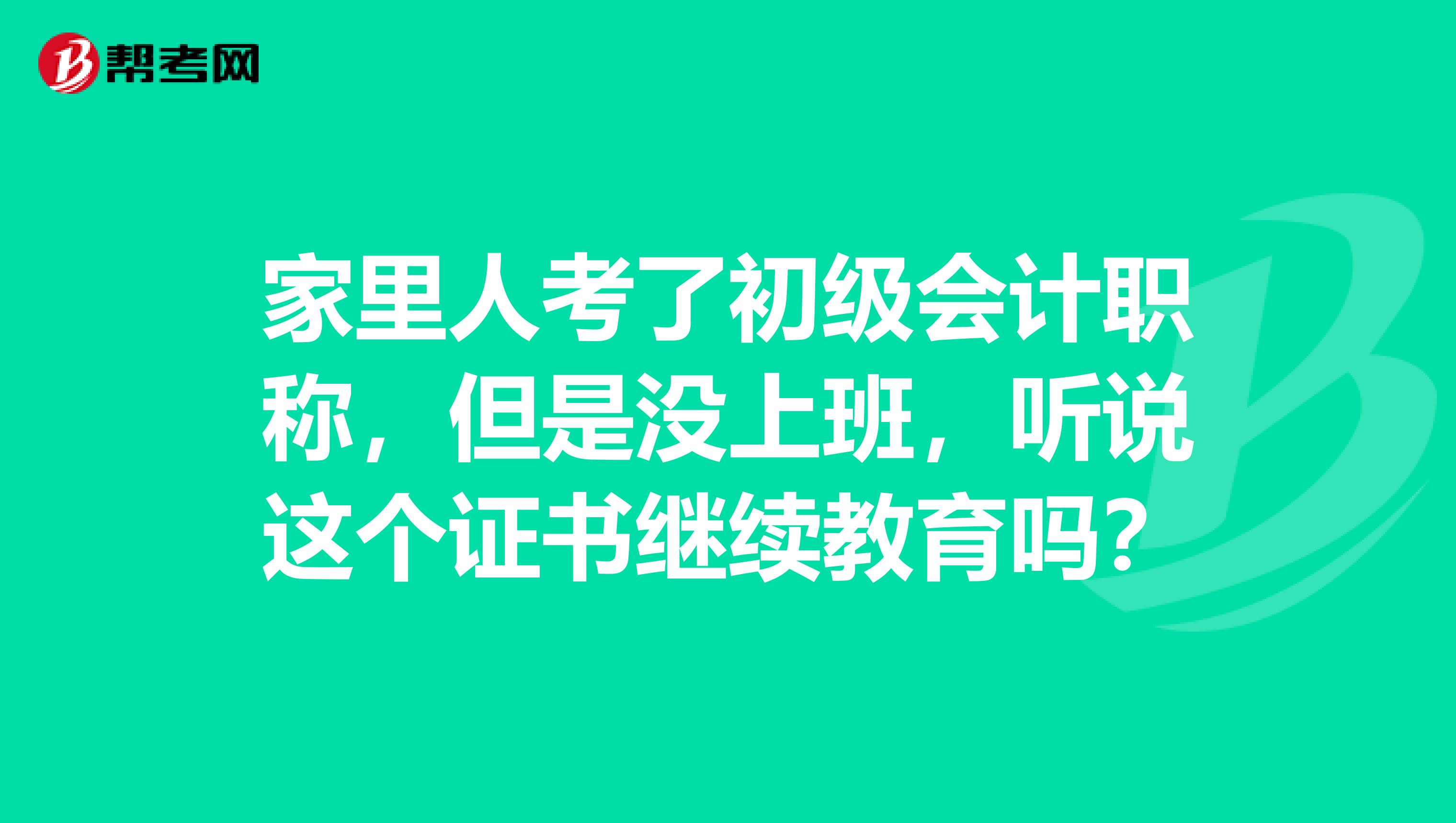 家里人考了初级会计职称,但是没上班,听说这个证书继续教育吗?
