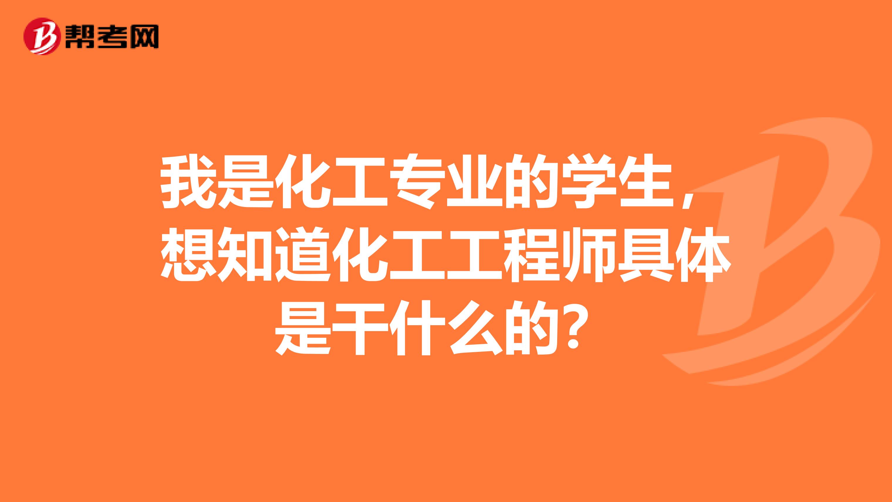 我是化工专业的学生，想知道化工工程师具体是干什么的？