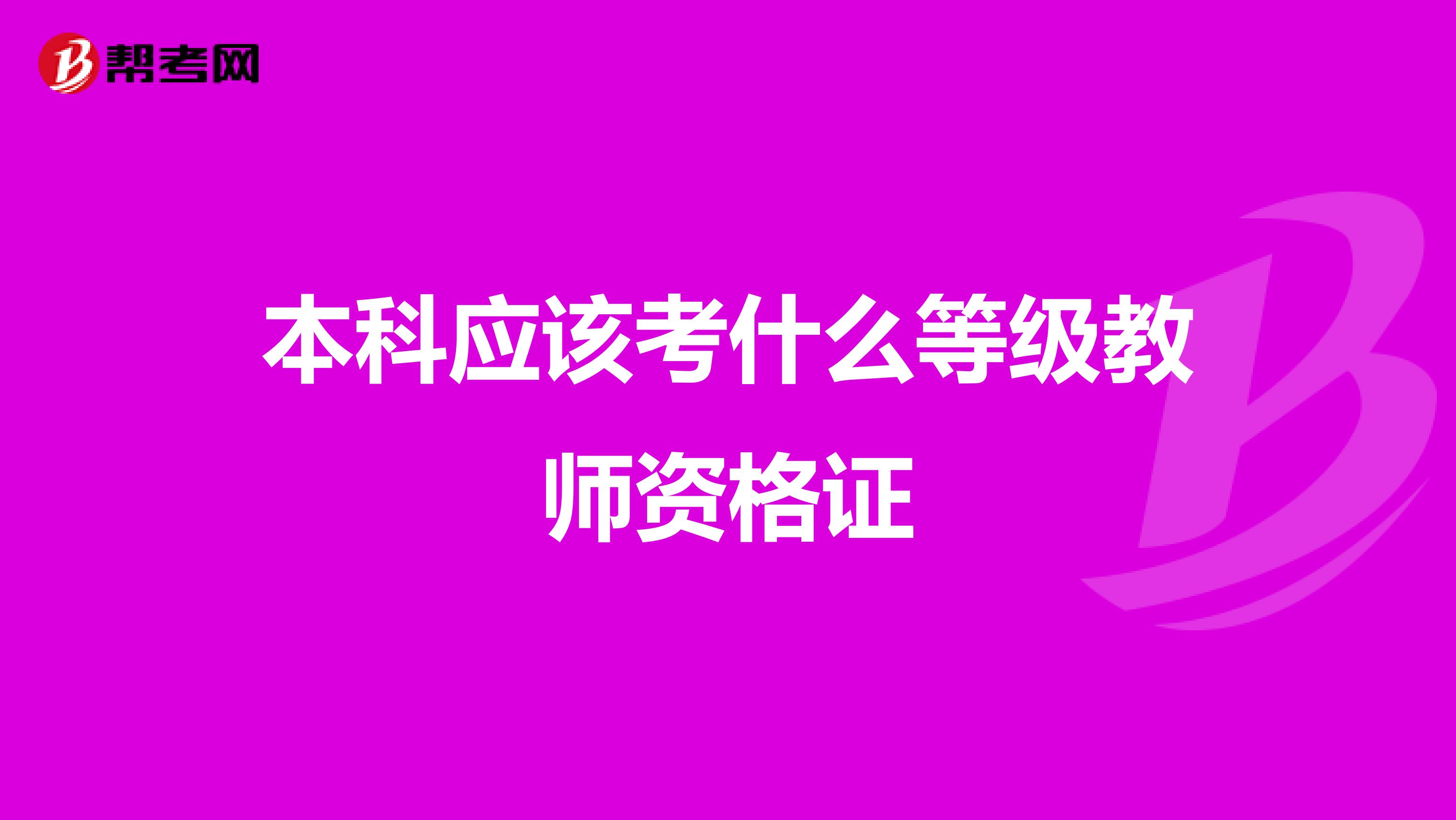 本科應(yīng)該考什么等級(jí)教師資格證
