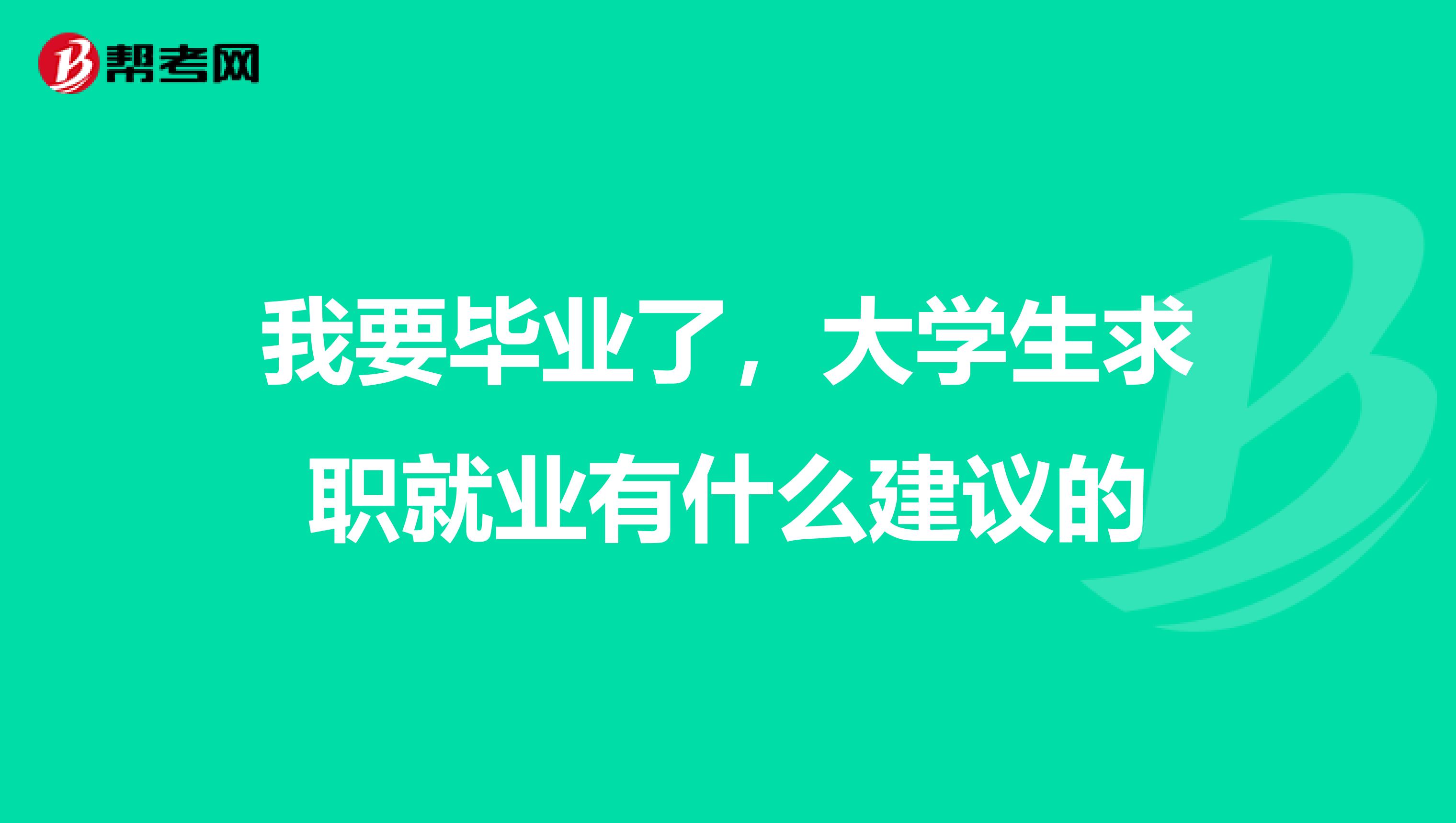 我要毕业了，大学生求职就业有什么建议的