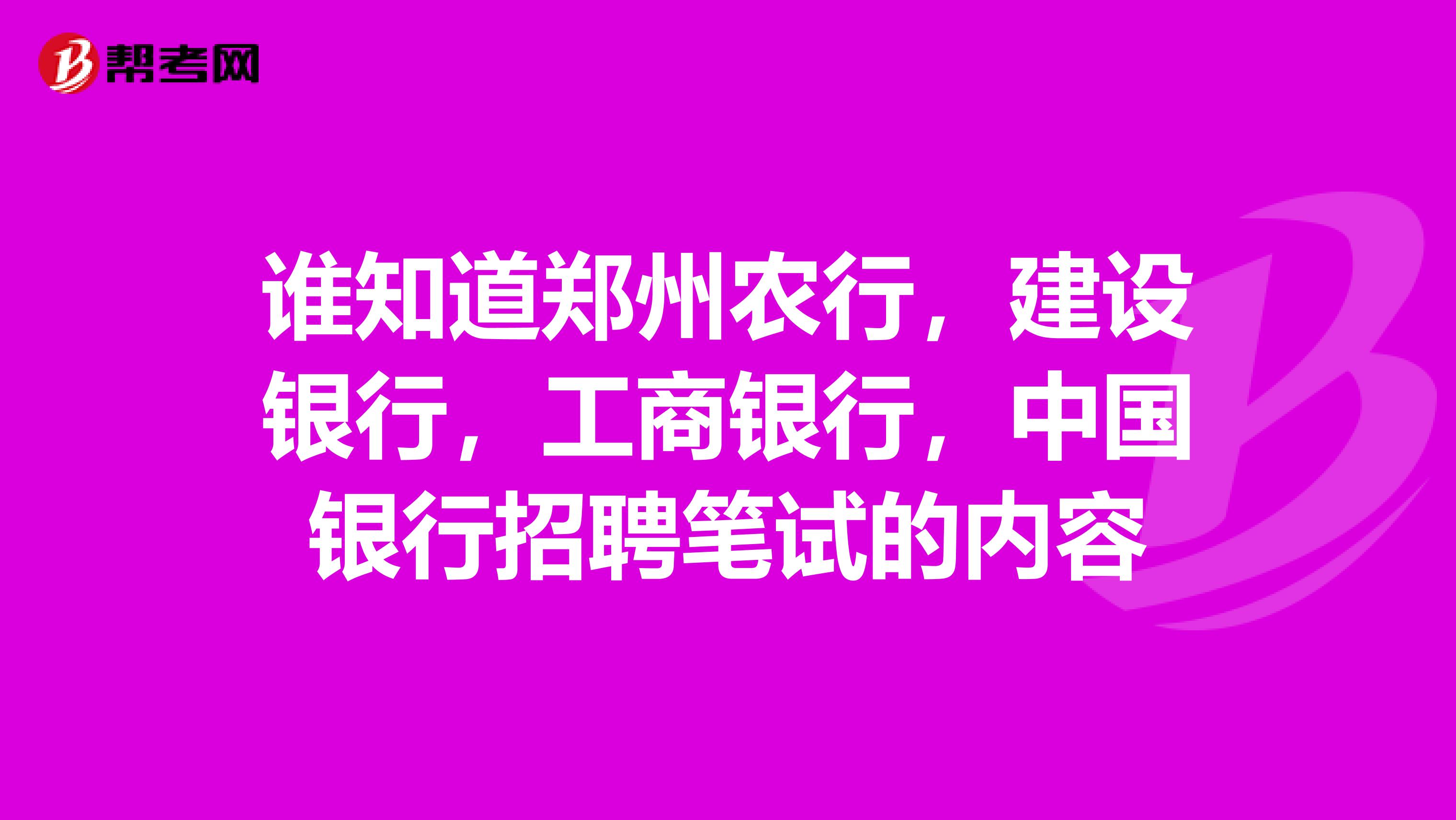 谁知道郑州农行,建设银行,工商银行,中国银行招聘笔试的内容