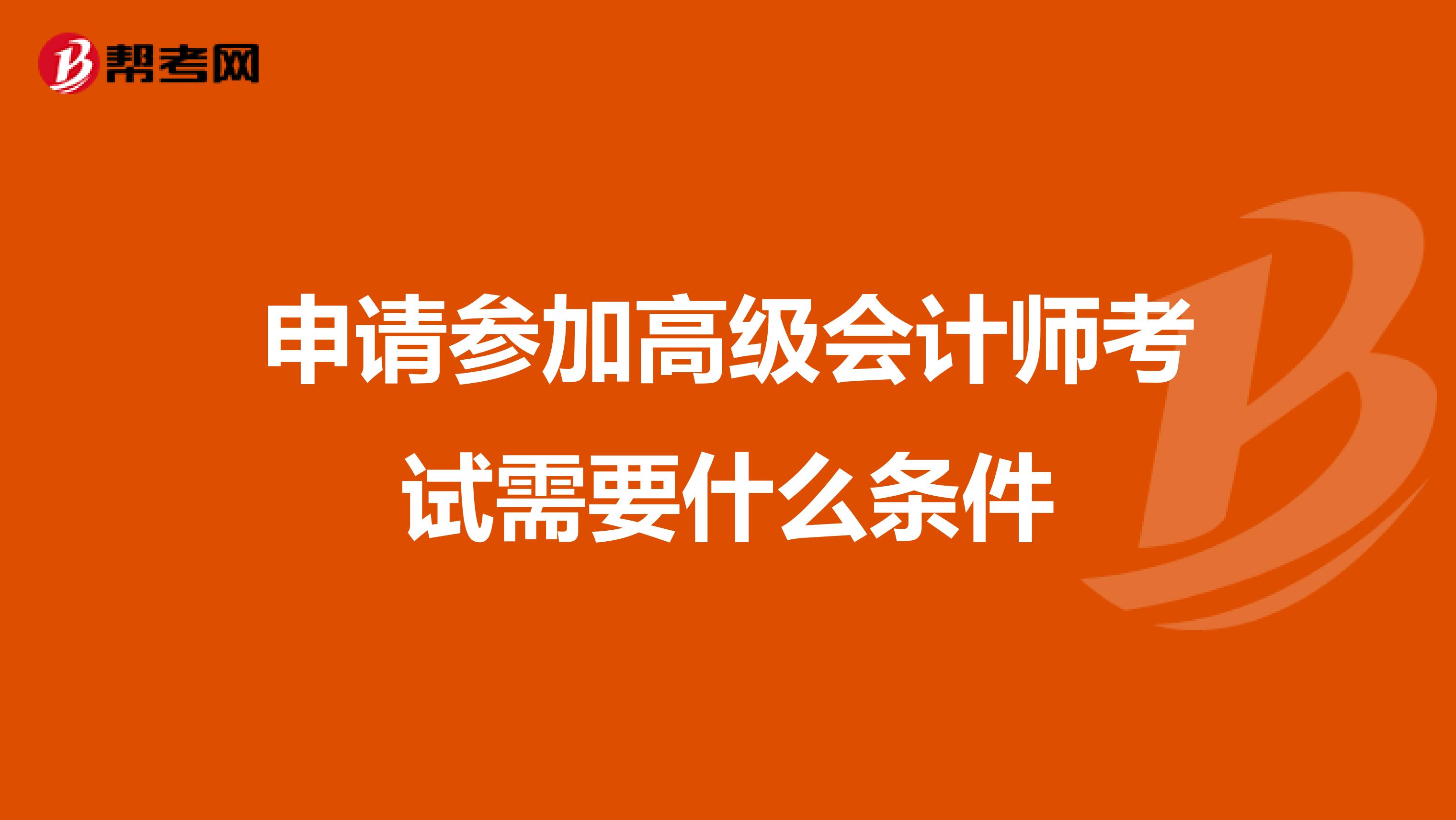 申请参加高级会计师考试需要什么条件