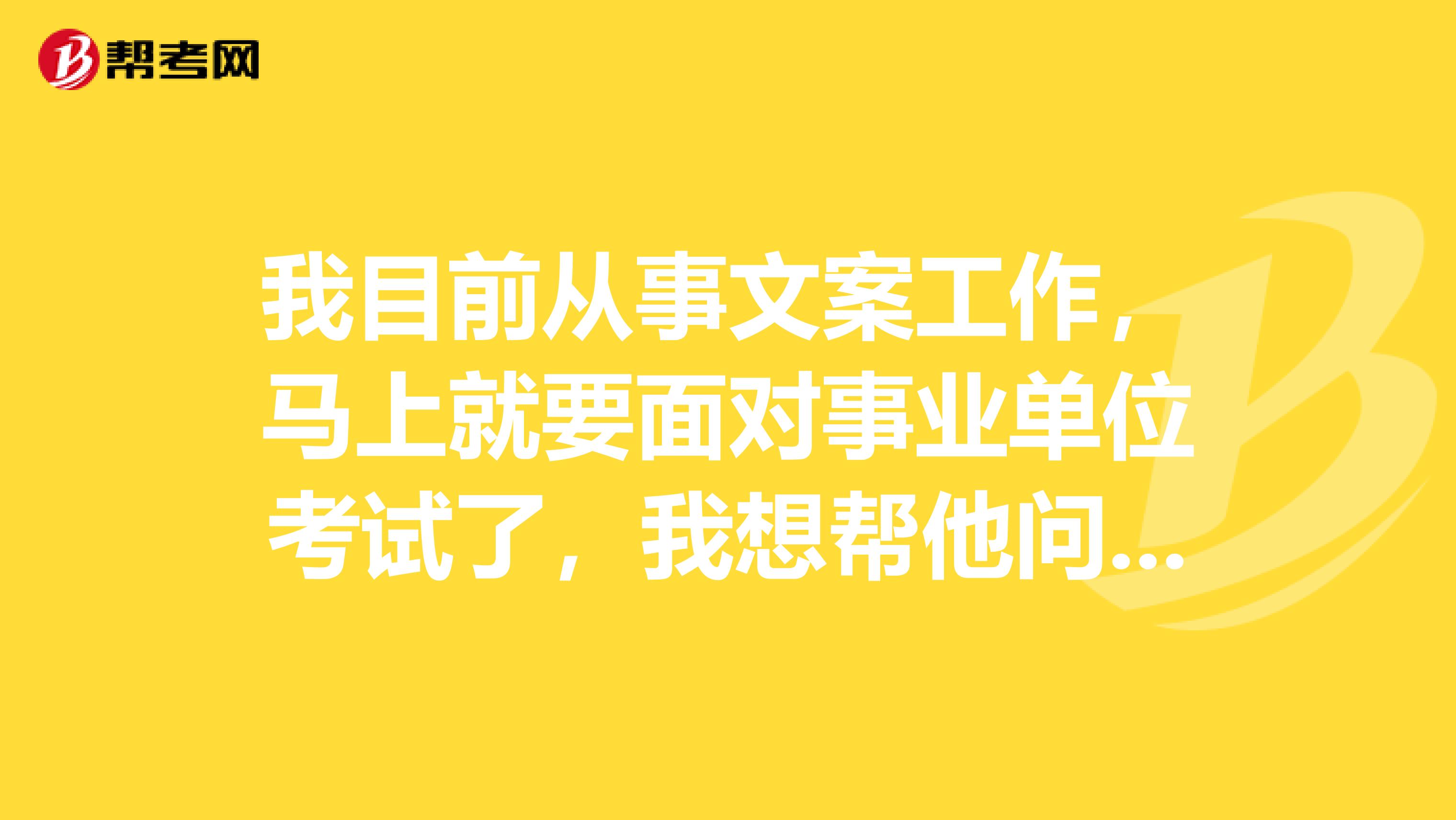 我目前从事文案工作，马上就要面对事业单位考试了，我想帮他问下大家事业单位考试申论都有哪些题型啊？