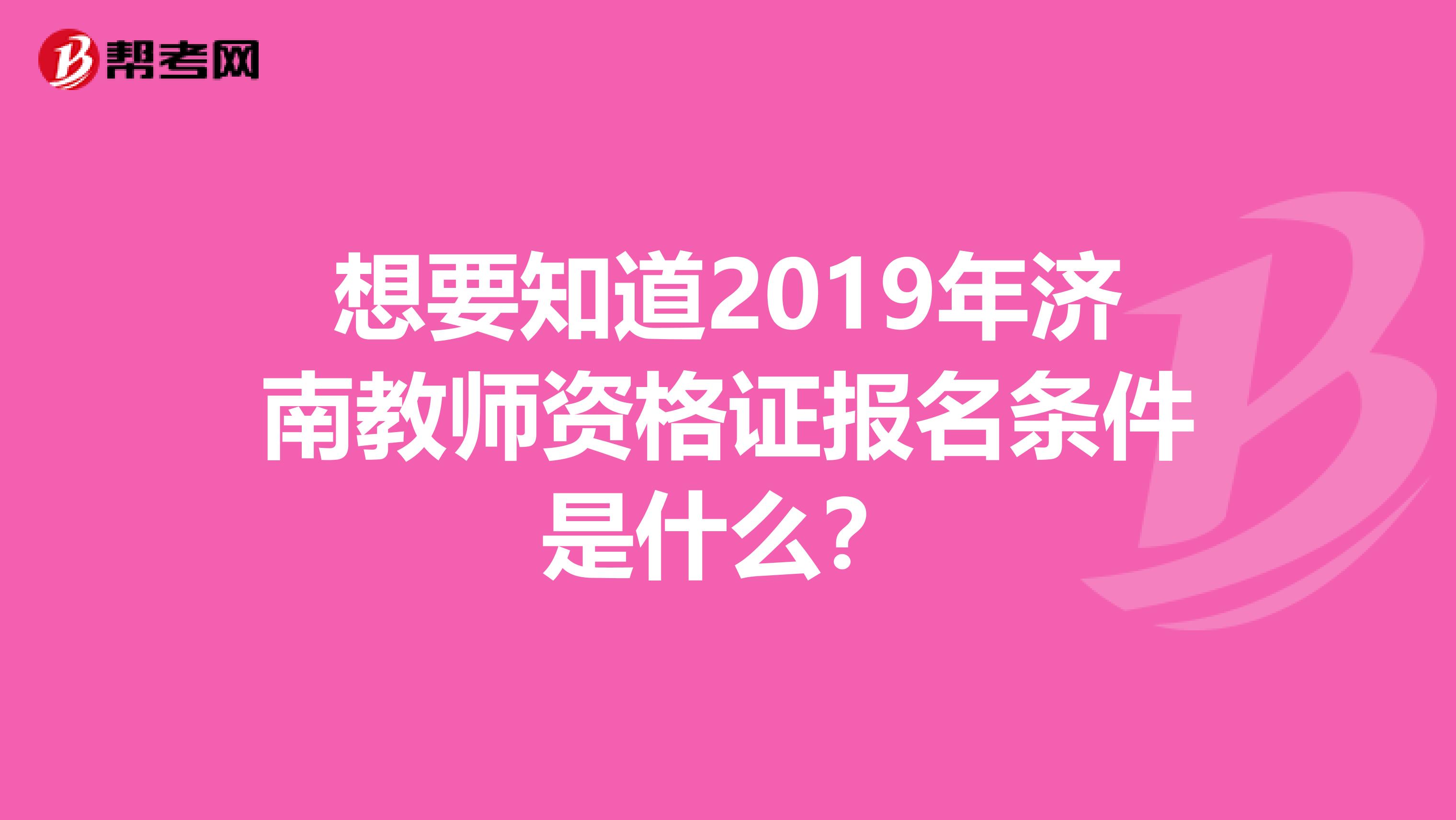 想要知道2019年济南教师资格证报名条件是什么？