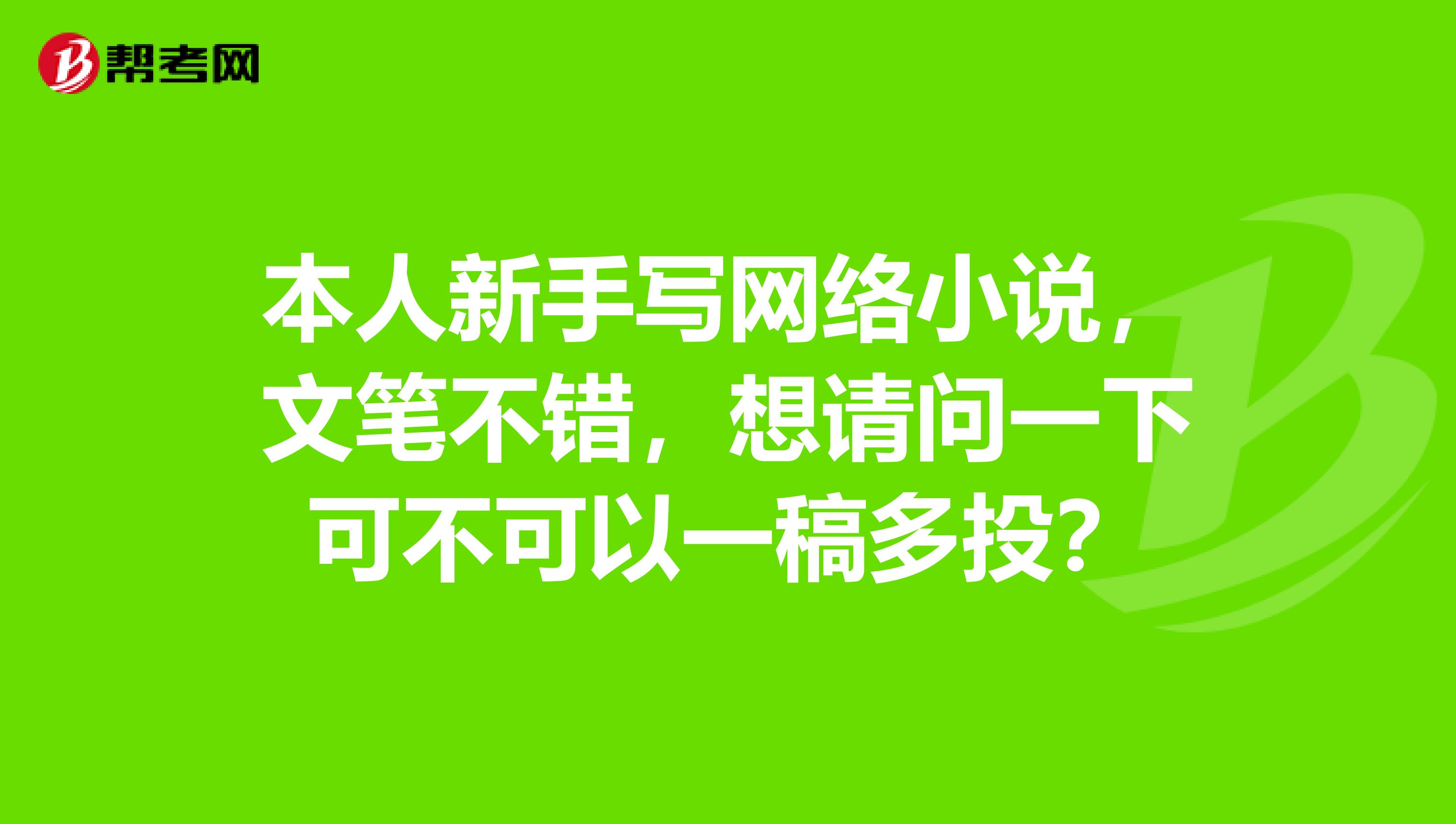 本人新手写网络小说,文笔不错,想请问一下可不可以一稿多投?