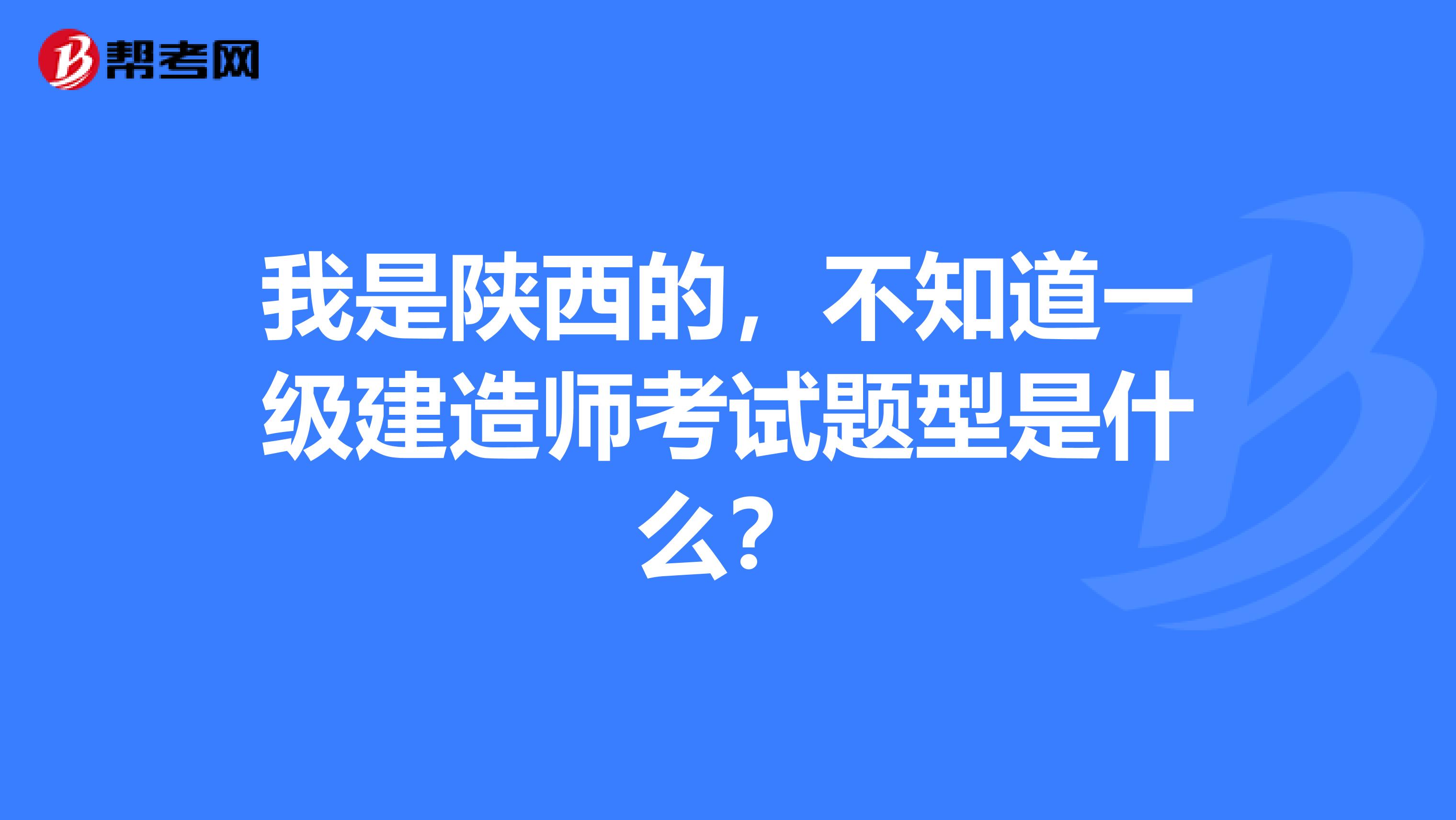 我是陕西的,不知道一级建造师考试题型是什么?