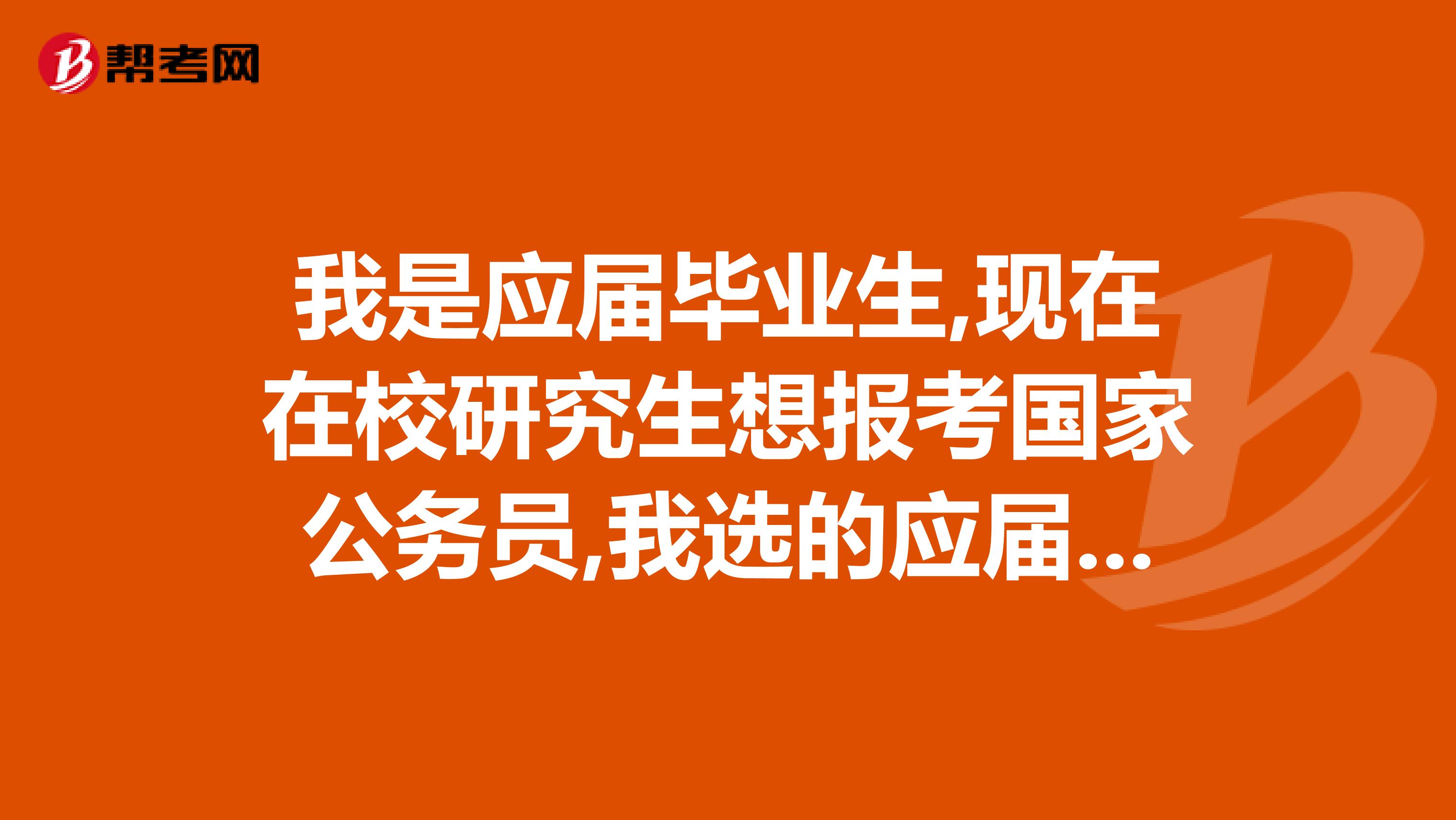 我是应届毕业生,现在在校研究生想报考国家公务员,我选的应届毕业审核不通过,怎么办?