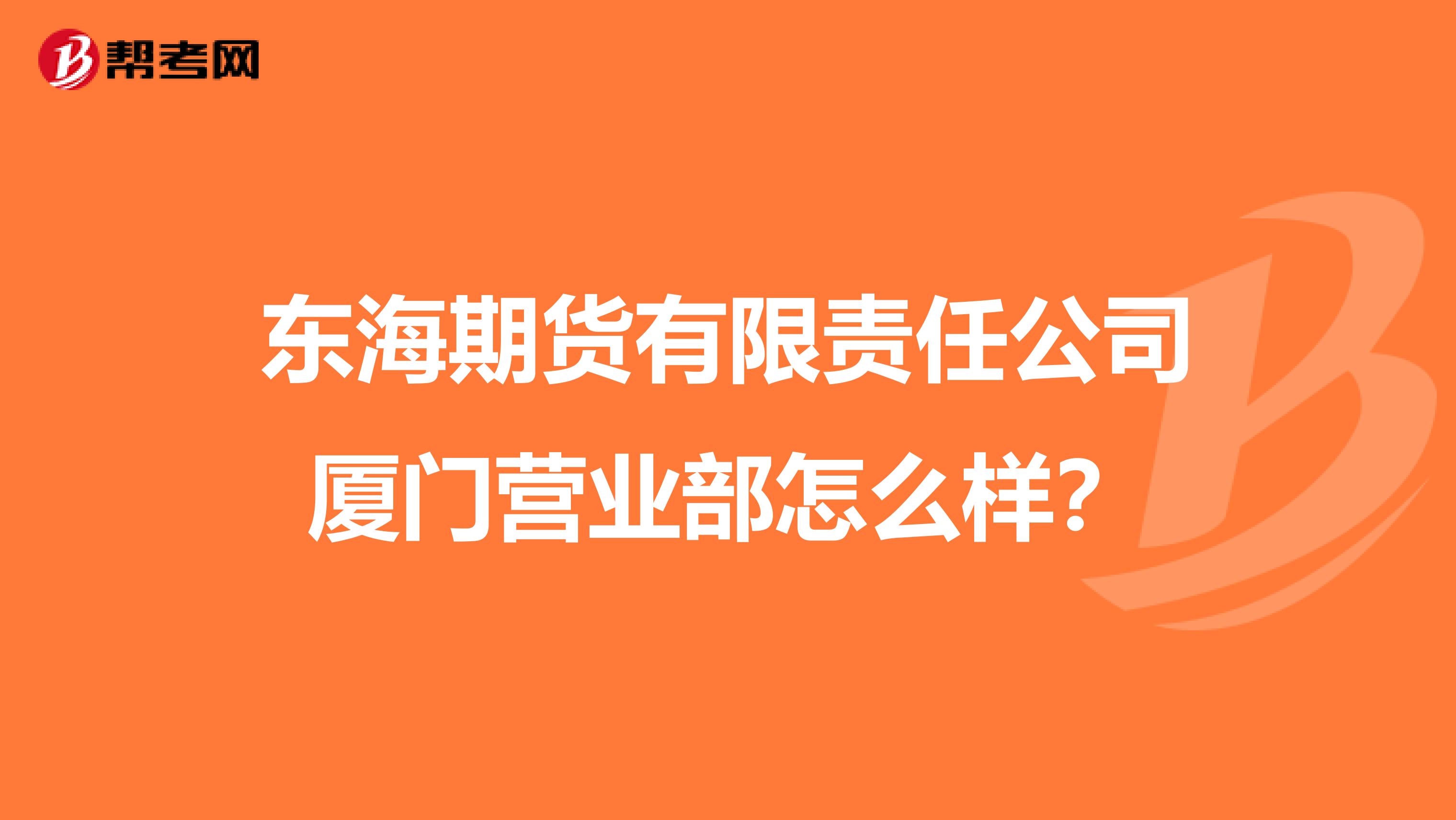东海期货有限责任公司厦门营业部怎么样?