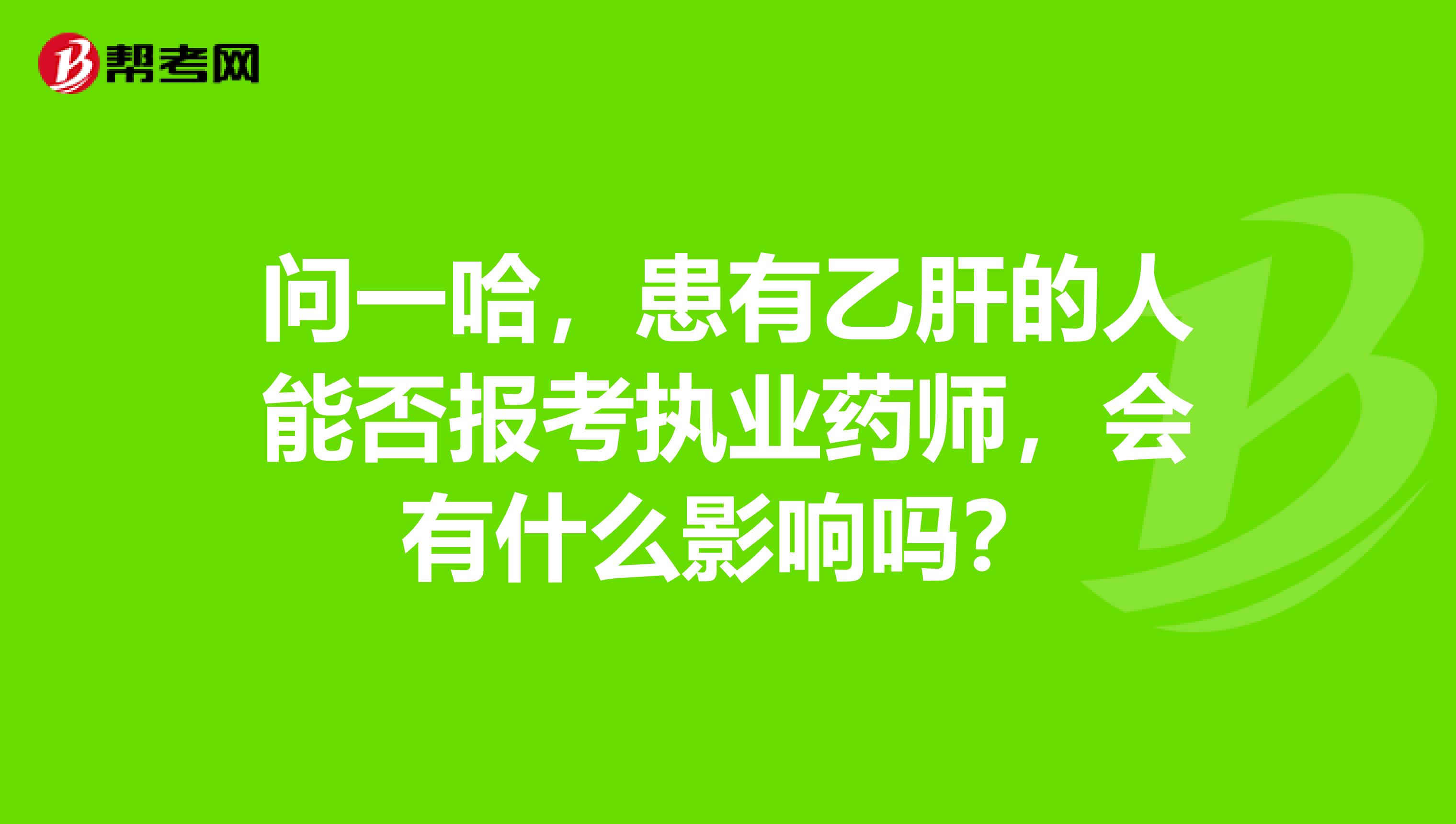 问一哈,患有乙肝的人能否报考执业药师,会有什么影响吗?