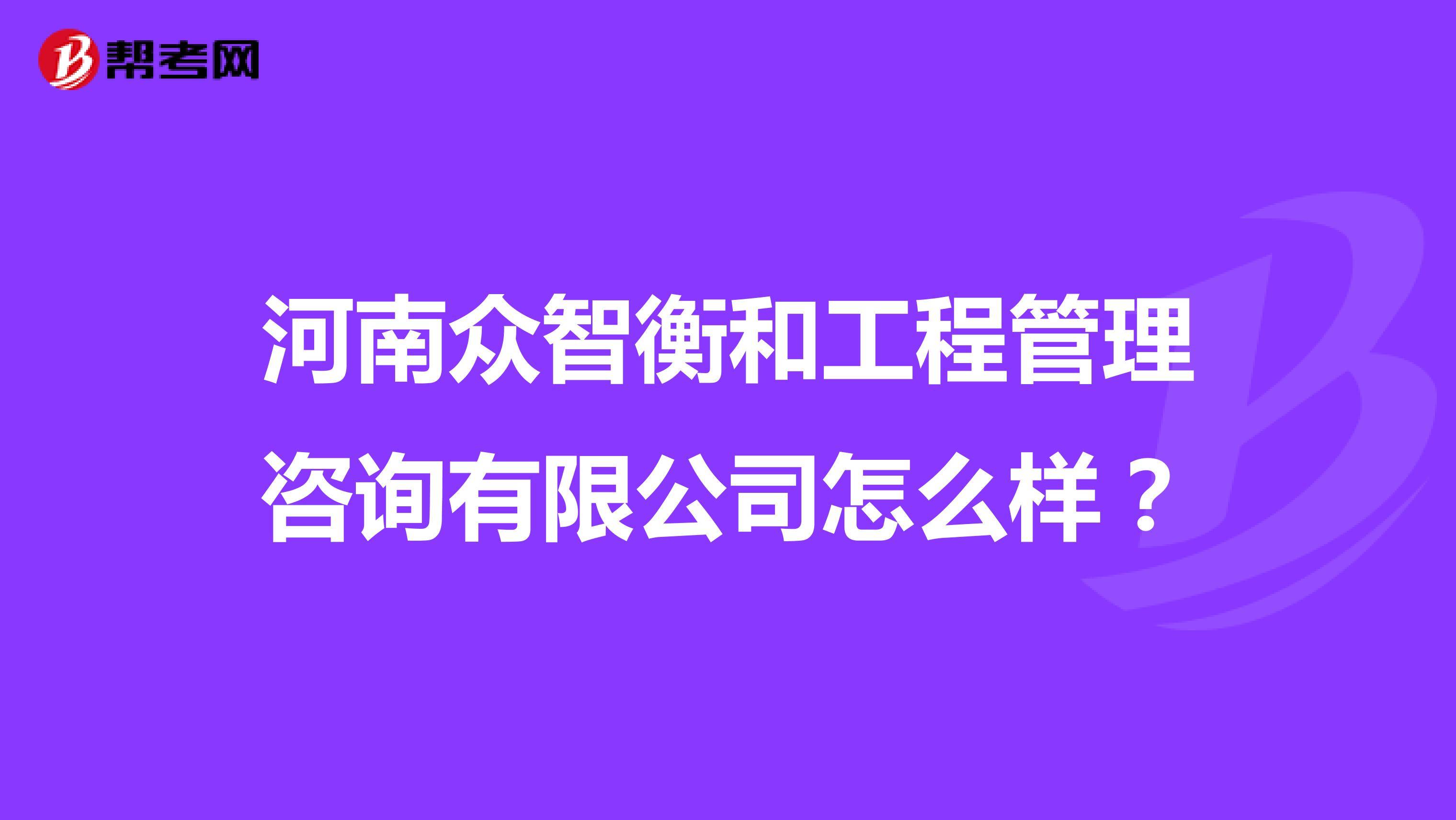 河南众智衡和工程管理咨询有限公司怎么样？