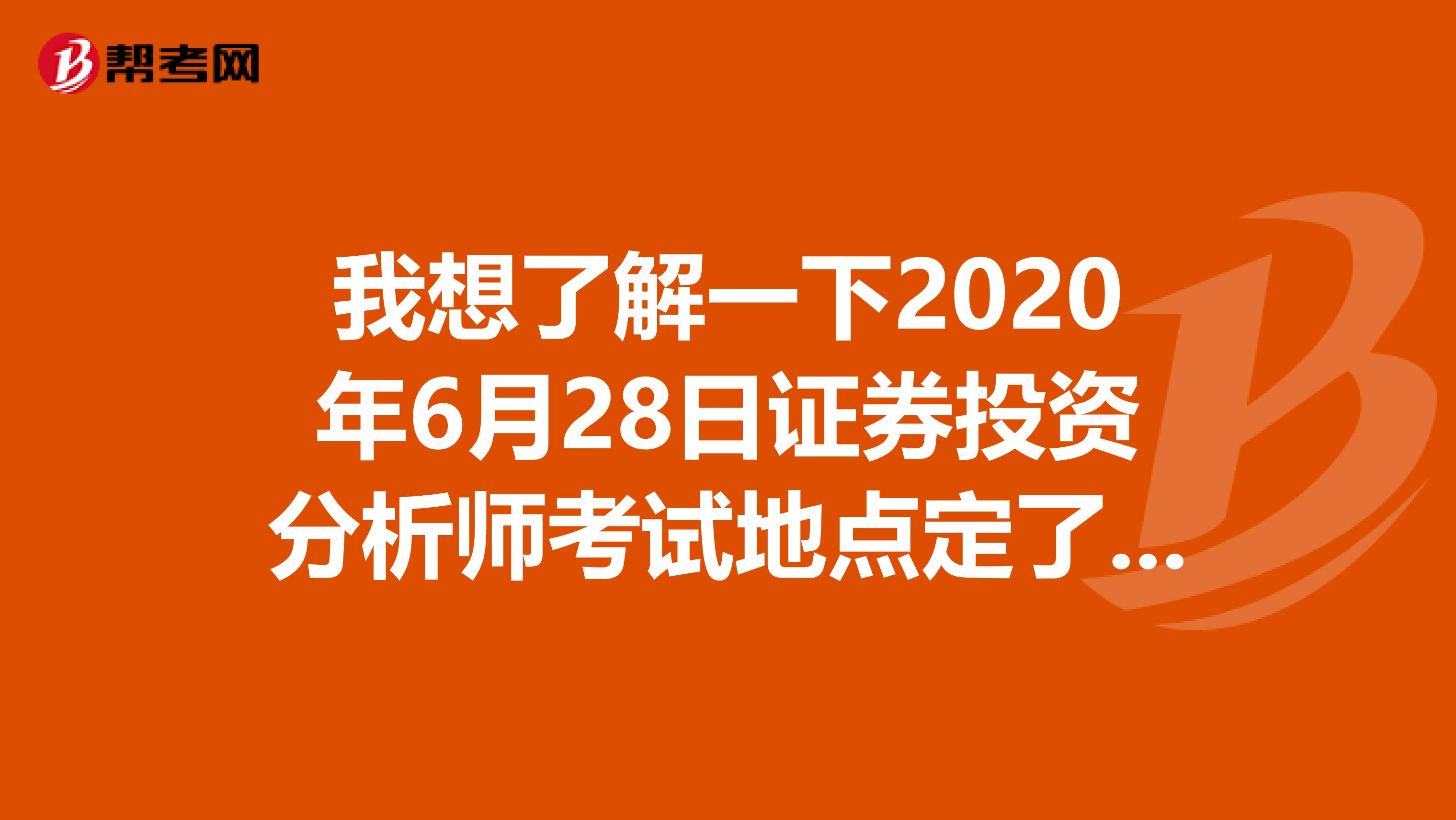 我想了解一下2020年6月28日证券投资分析师考试地点定了吗?