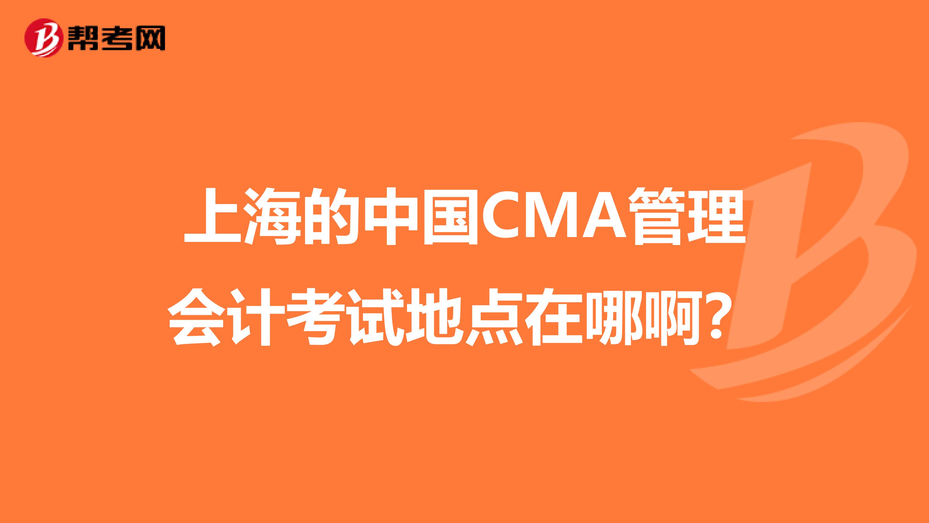 上海的中国CMA管理会计考试地点在哪啊？