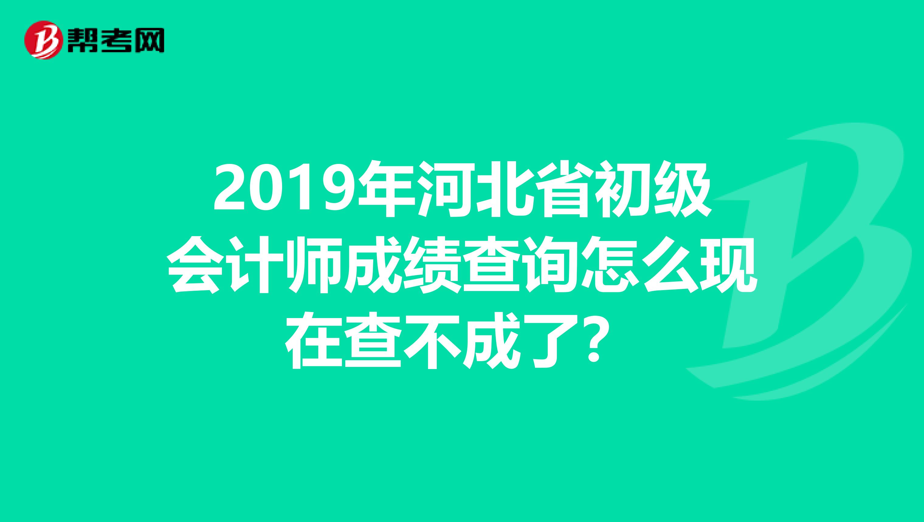 2019年河北省初级会计师成绩查询怎么现在查不成了？