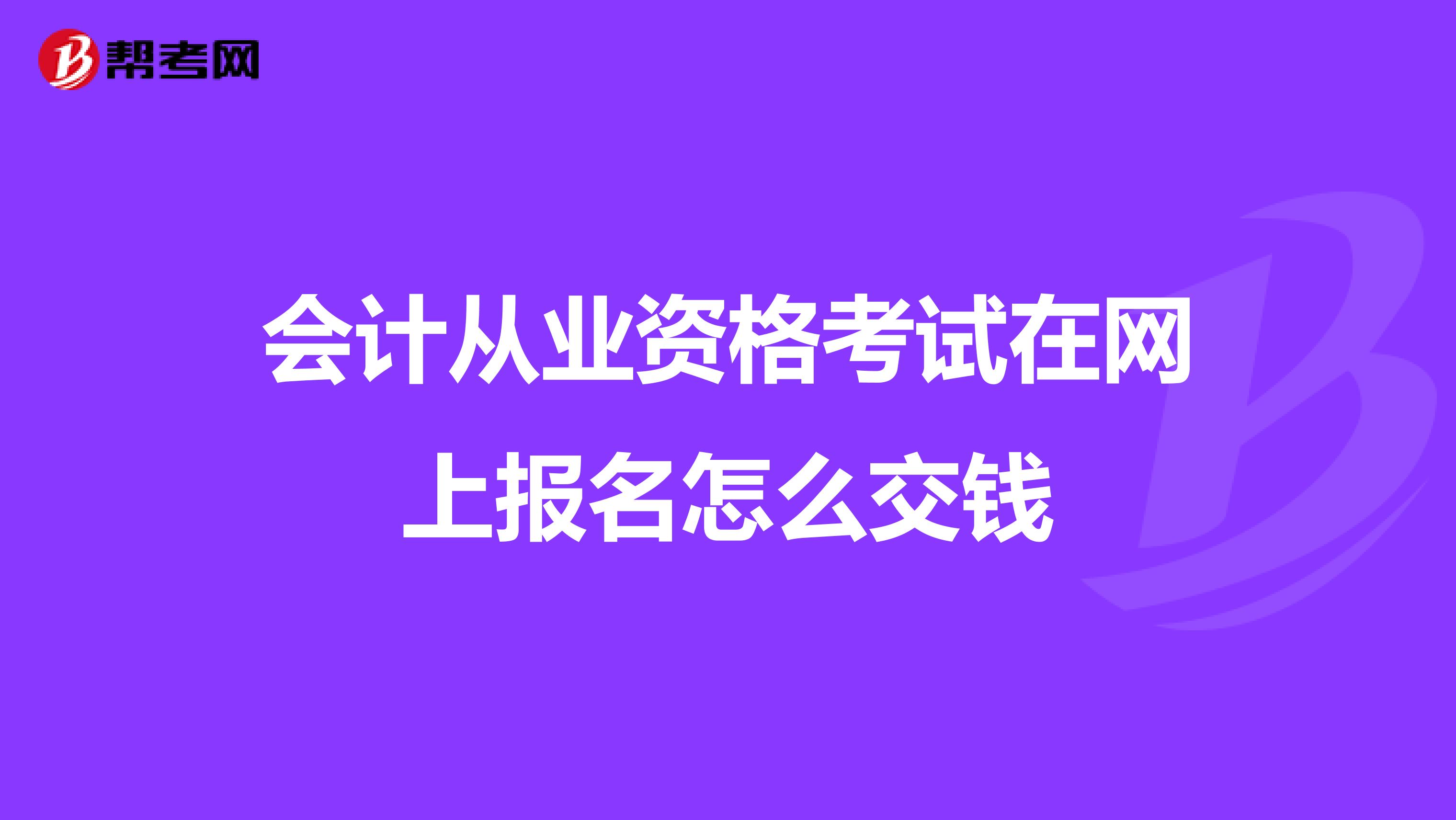 会计从业资格考试在网上报名怎么交钱