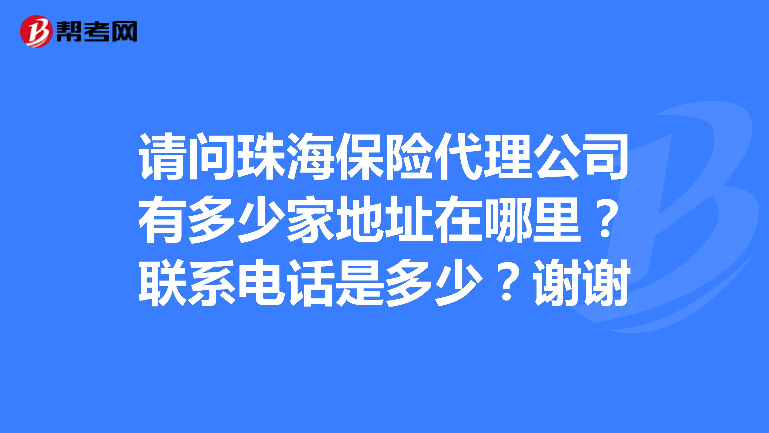 请问珠海保险代理公司有多少家地址在哪里?联系电话是多少?谢谢
