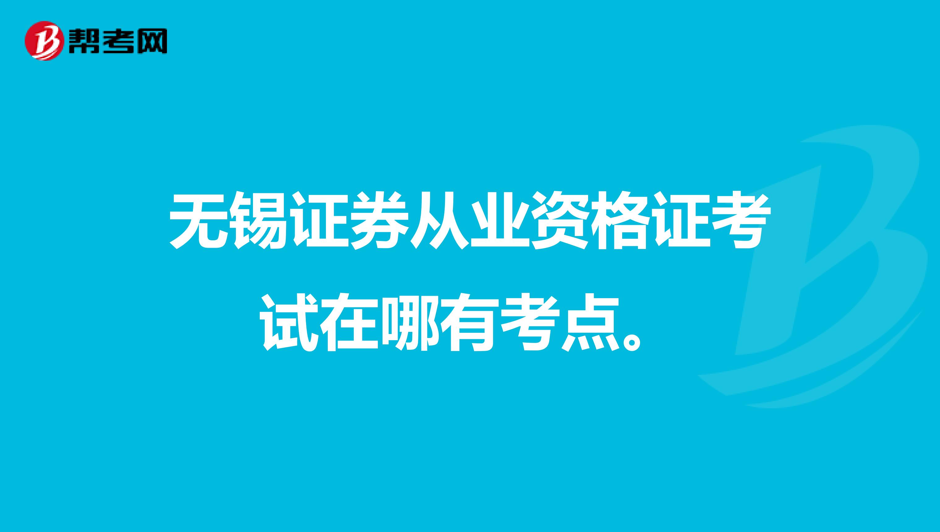 无锡证券从业资格证考试在哪有考点。