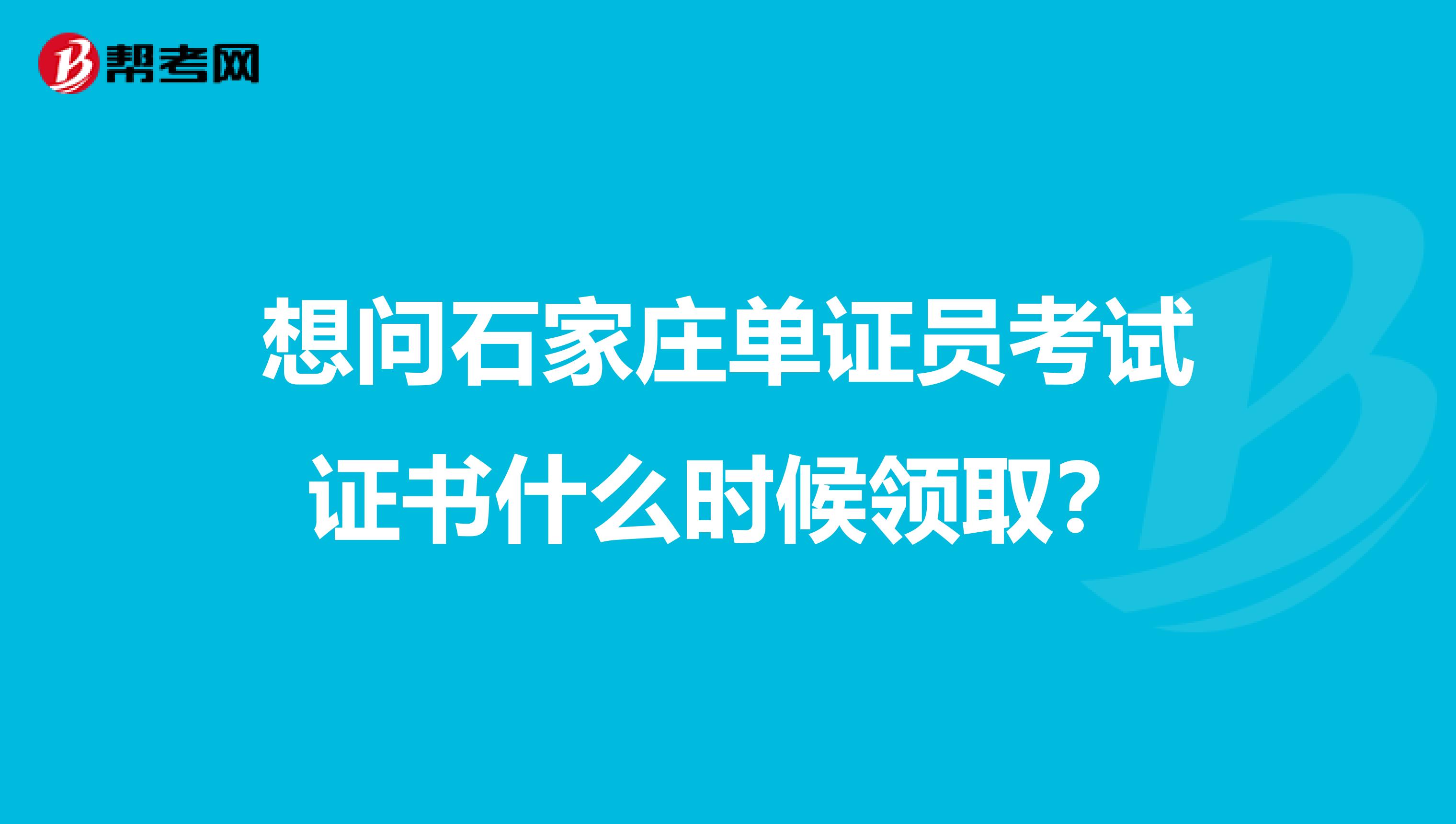 想问石家庄单证员考试证书什么时候领取?