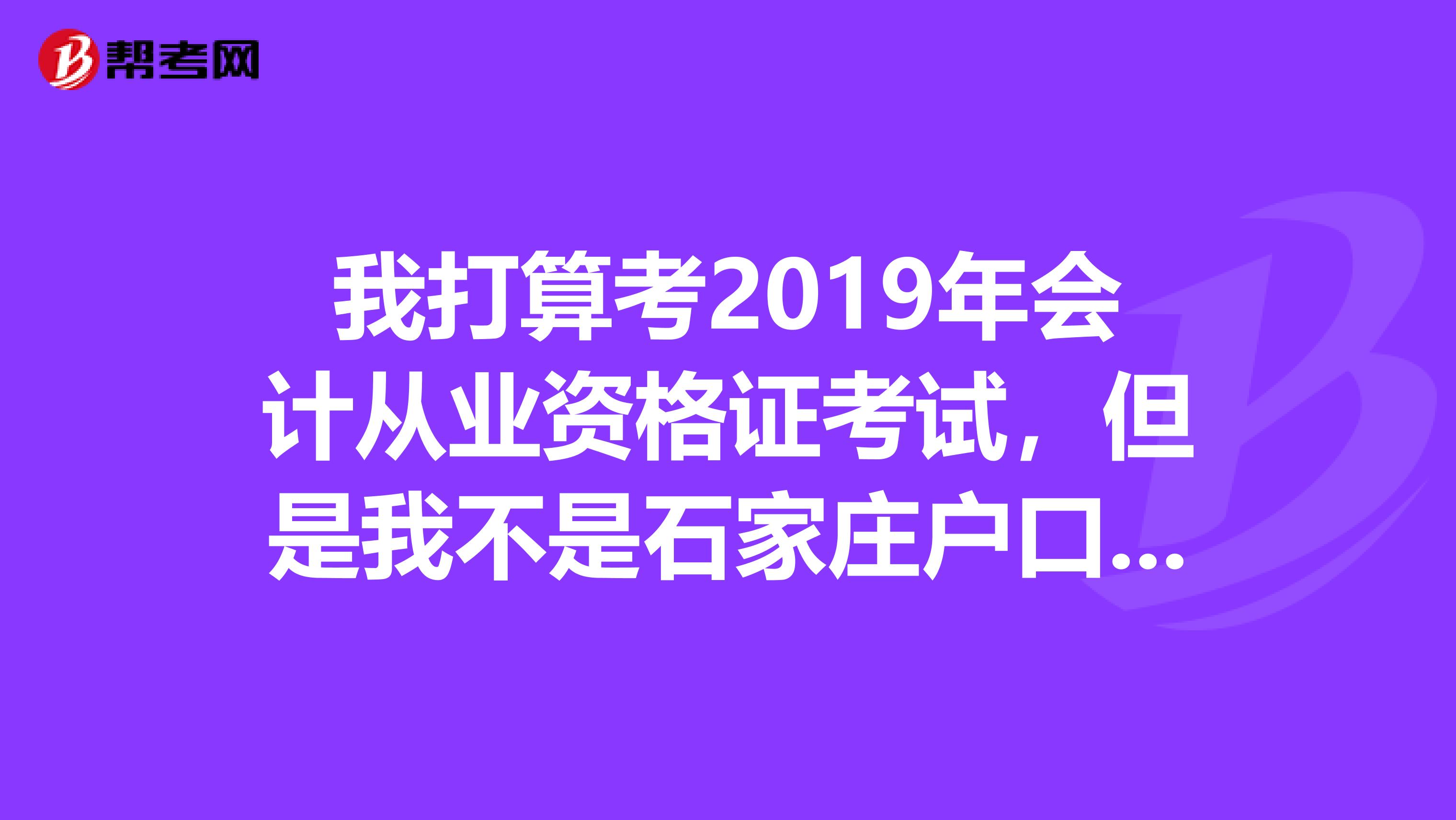 我打算考2019年会计从业资格证考试,但是我不是石家庄户口能报石家庄市考区吗?
