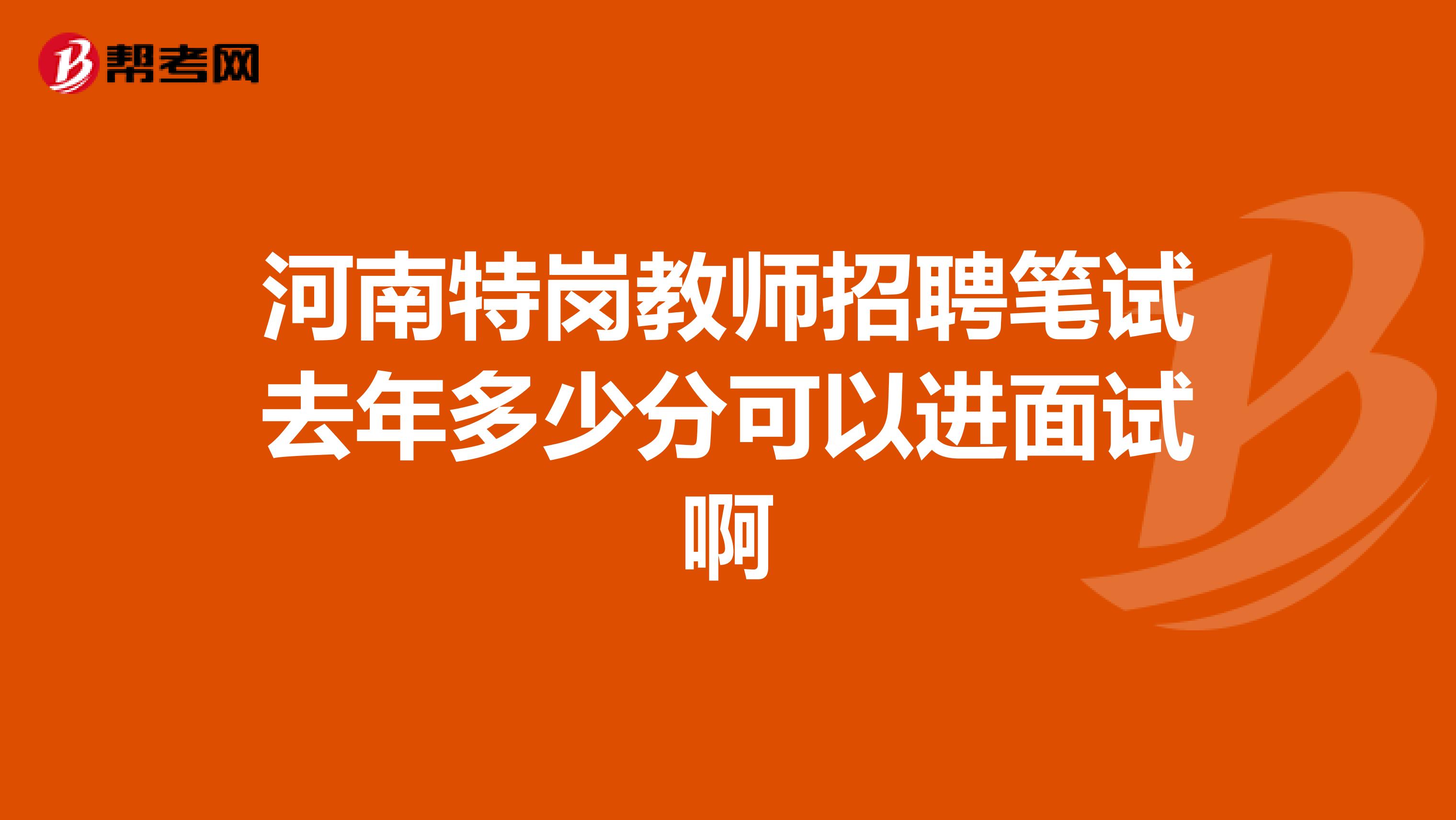 河南特岗教师招聘笔试去年多少分可以进面试啊