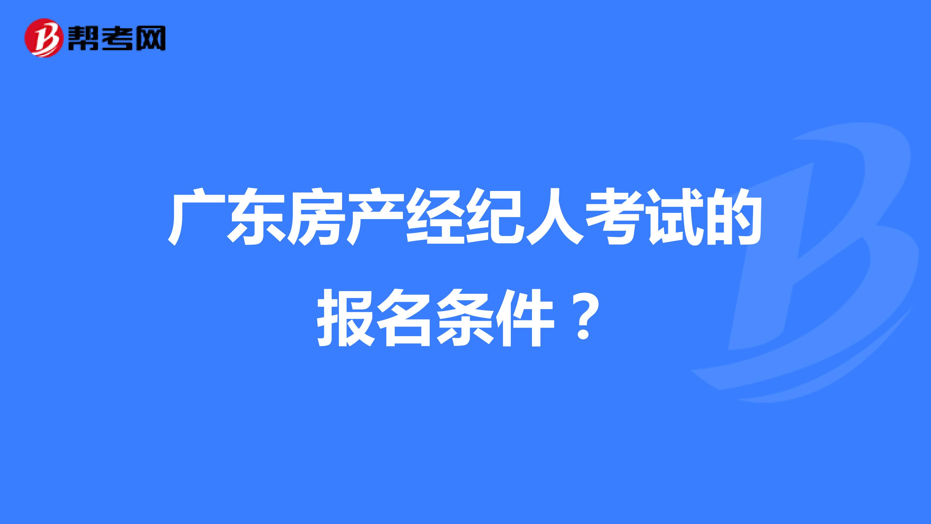 广东房产经纪人考试的报名条件？