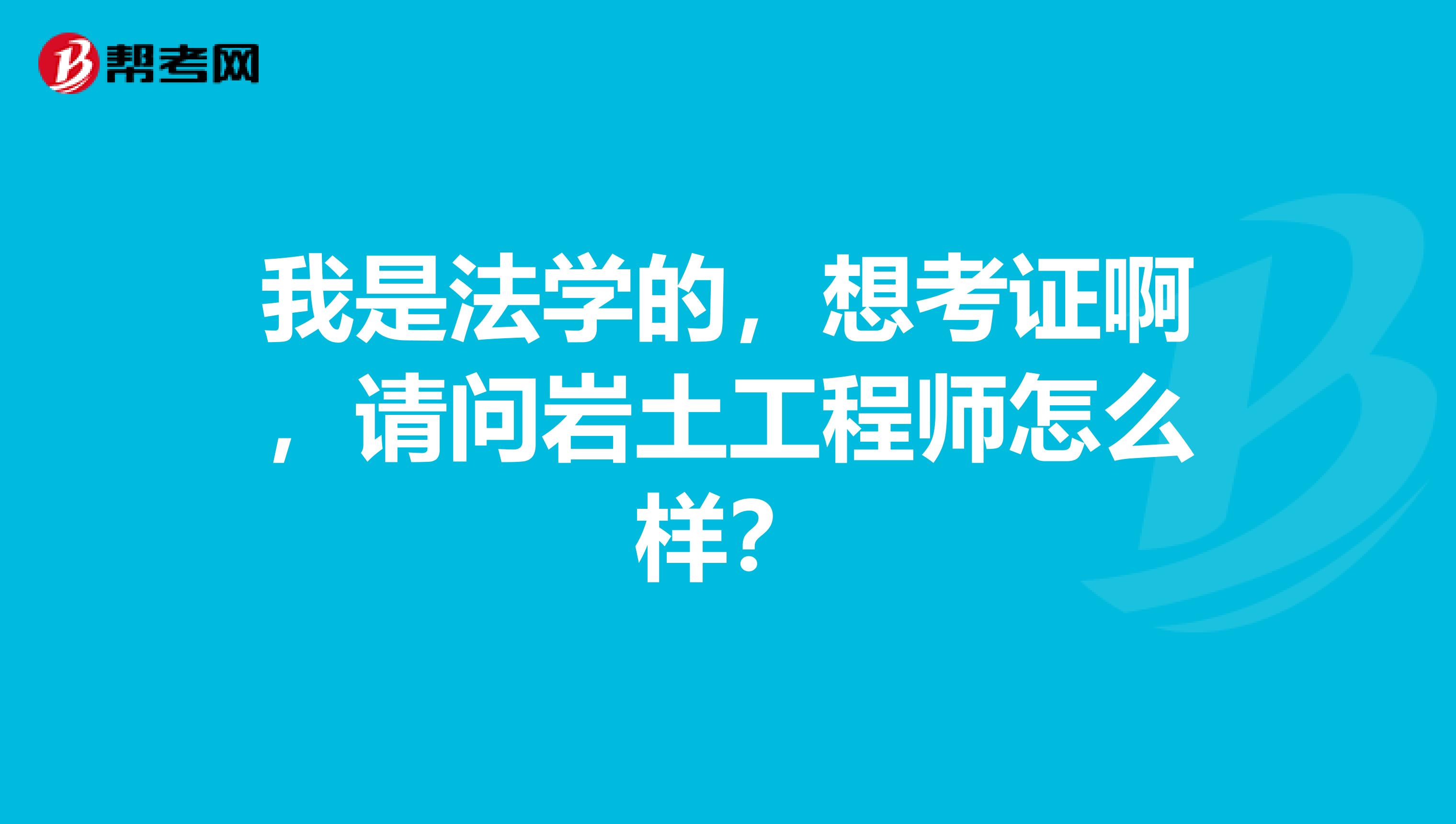 我是法学的，想考证啊，请问岩土工程师怎么样？