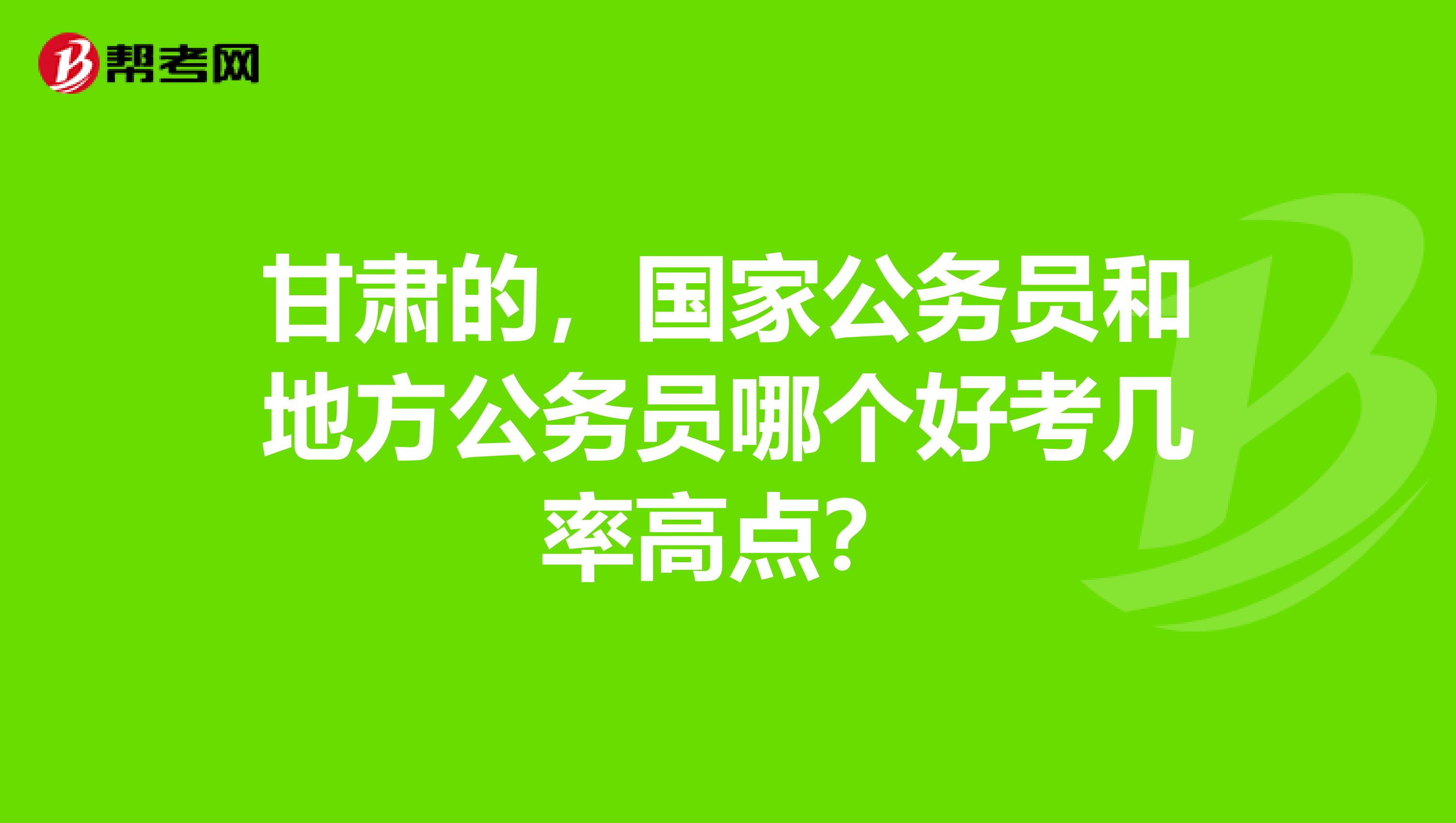 甘肃的，国家公务员和地方公务员哪个好考几率高点？