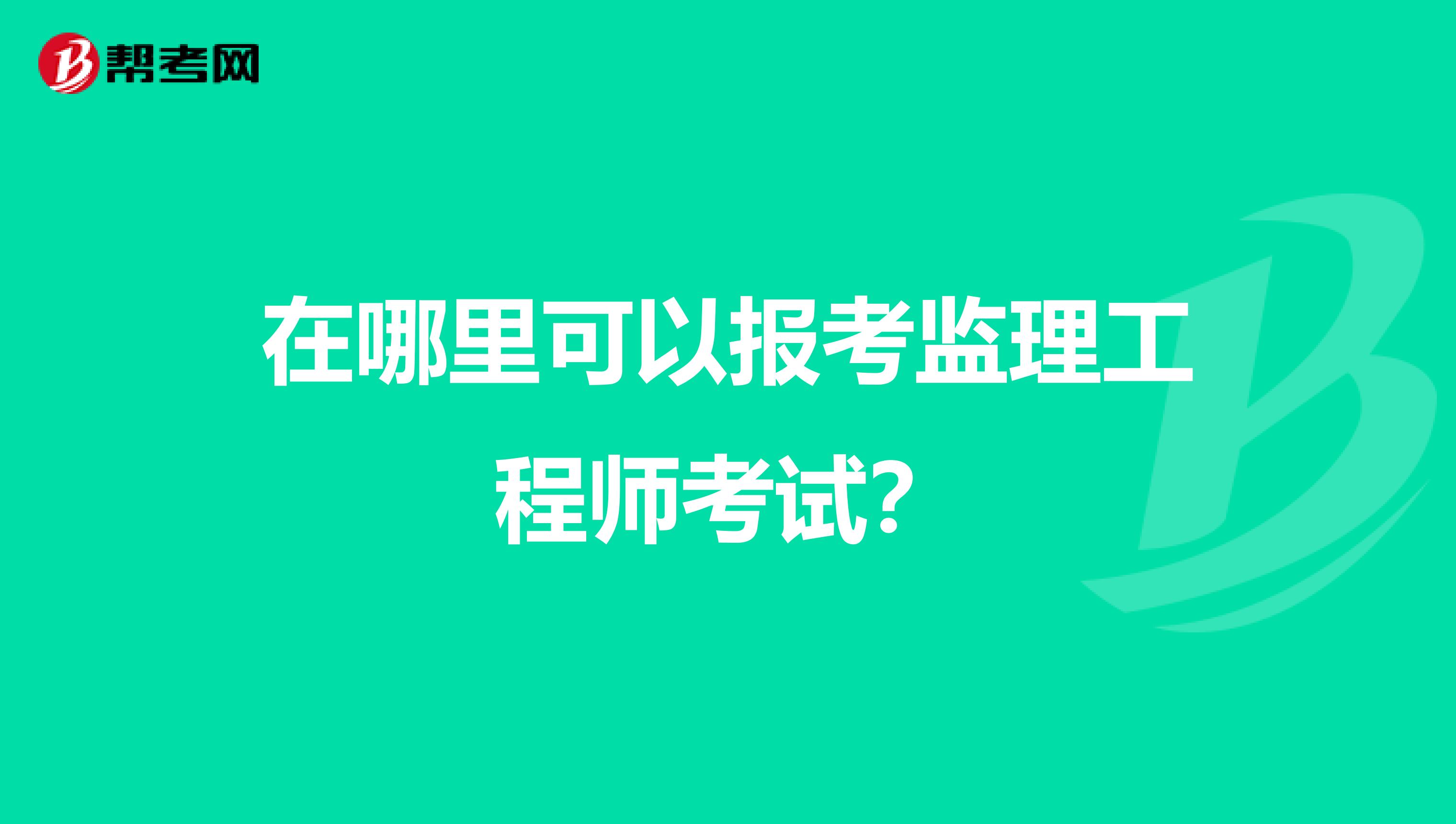 在哪里可以报考监理工程师考试?
