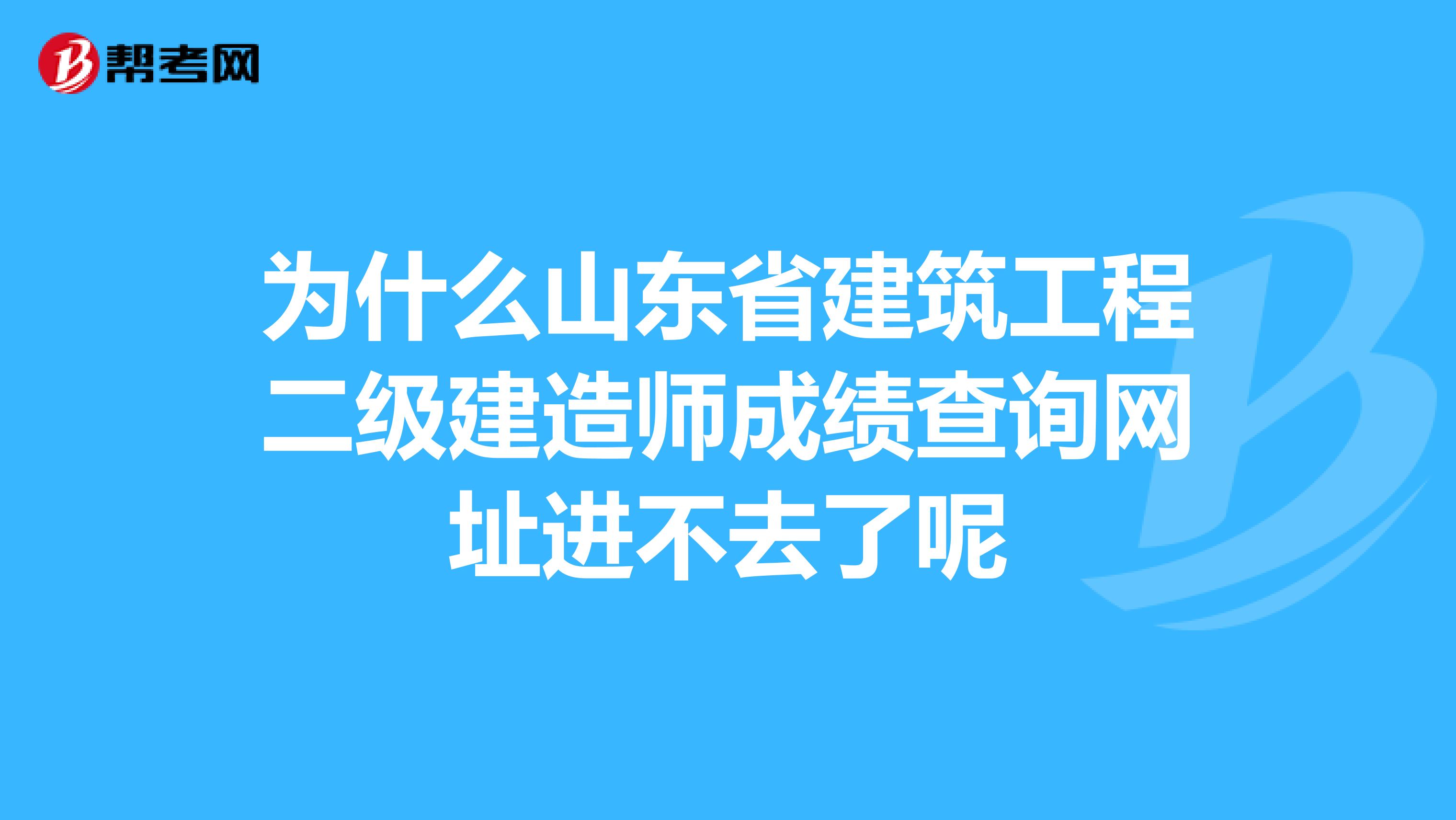 为什么山东省建筑工程二级建造师成绩查询网址进不去了呢