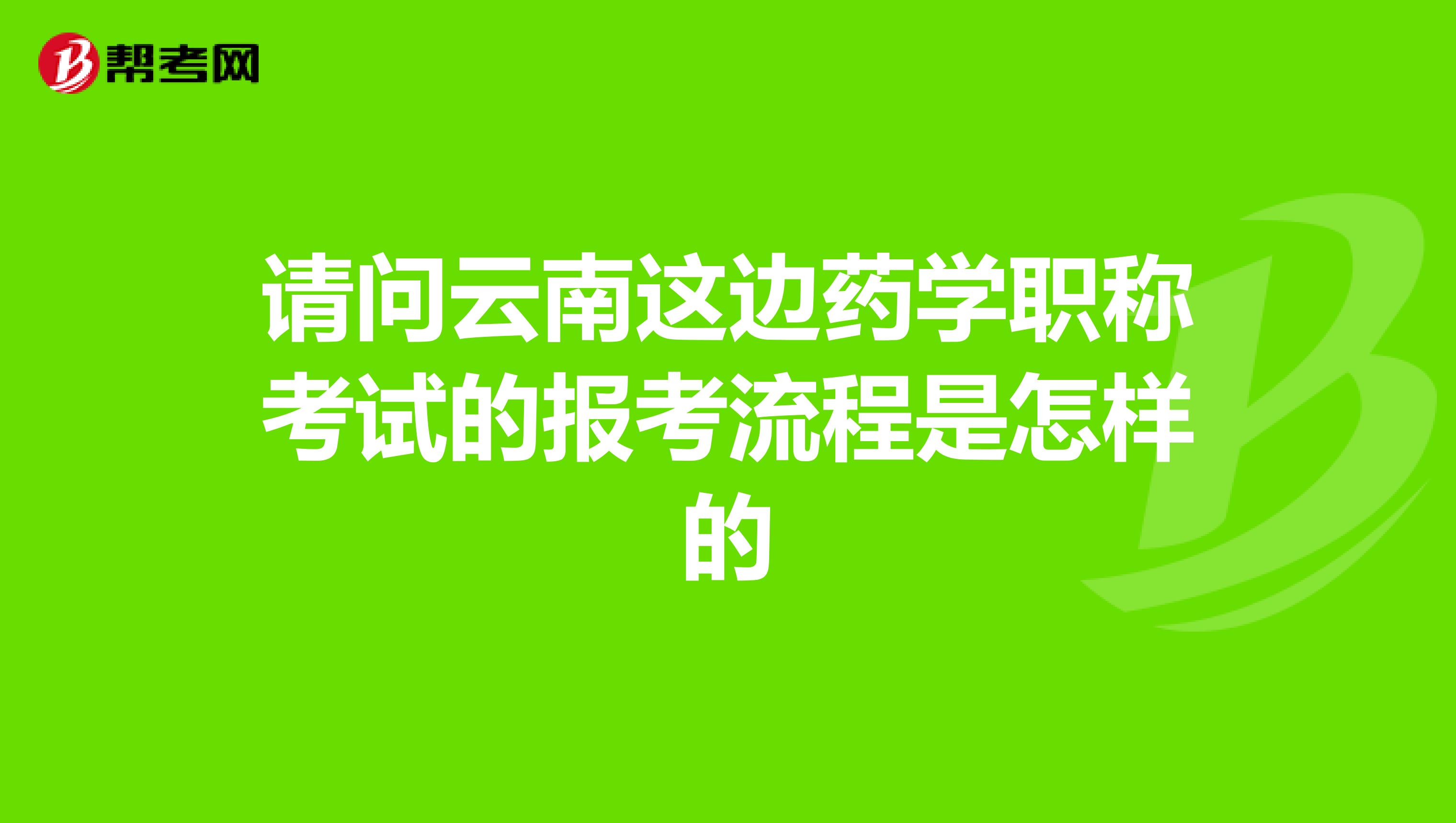 请问云南这边药学职称考试的报考流程是怎样的