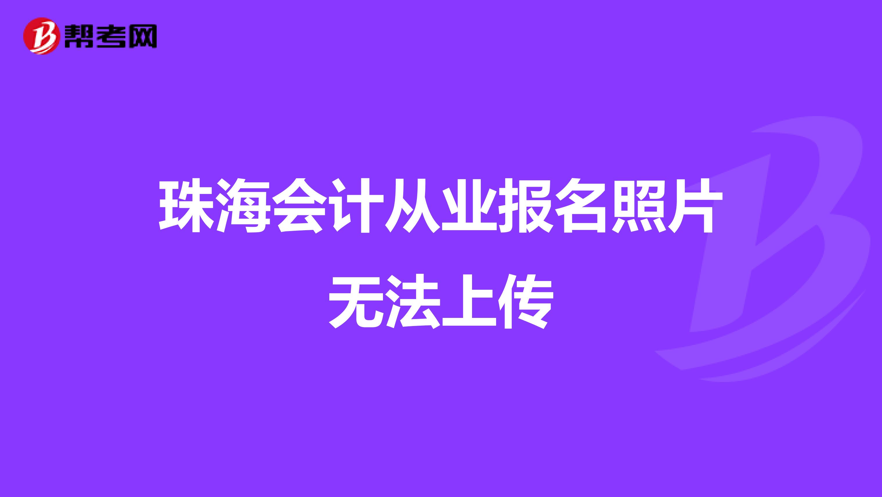 珠海会计从业报名照片无法上传