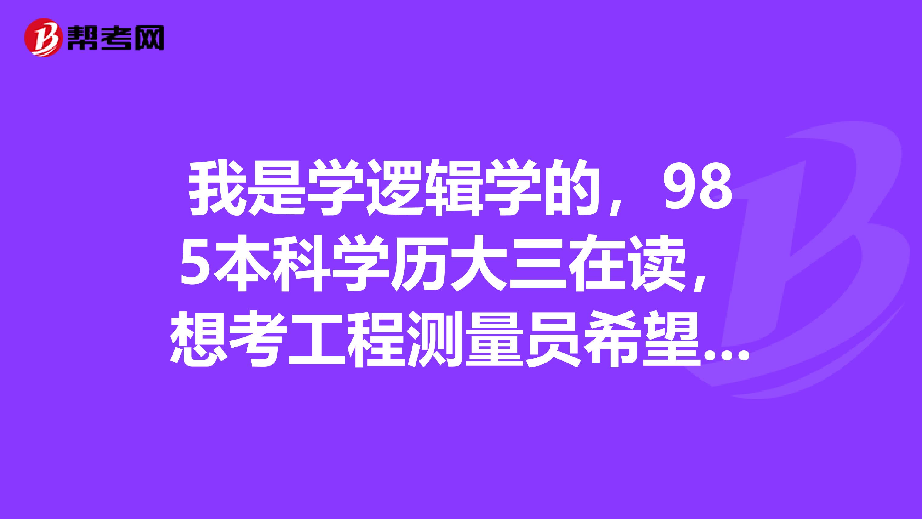 我是学逻辑学的，985本科学历大三在读，想考工程测量员希望了解下它的考试科目。