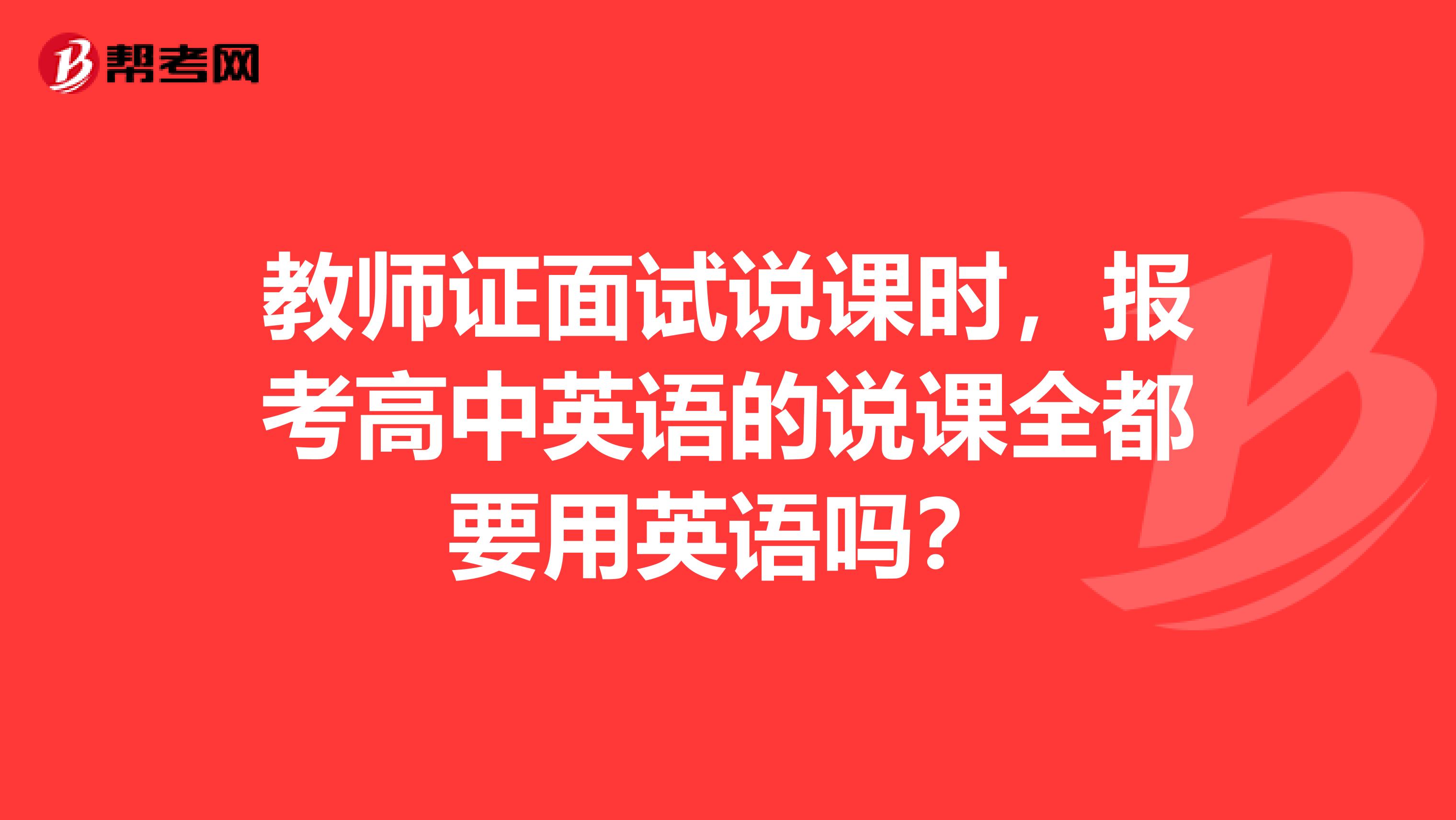 教师证面试说课时，报考高中英语的说课全都要用英语吗？