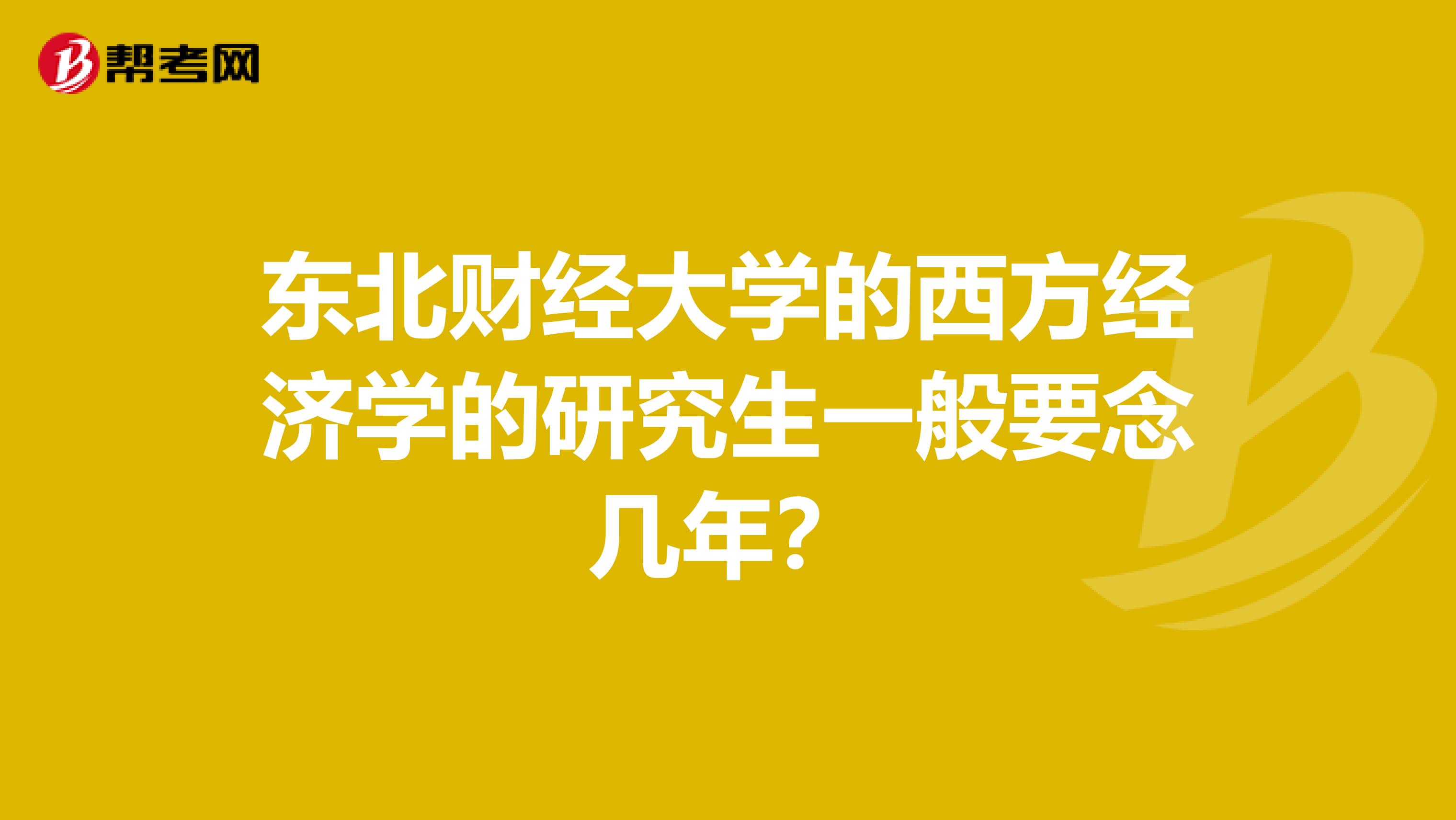 东北财经大学的西方经济学的研究生一般要念几年？