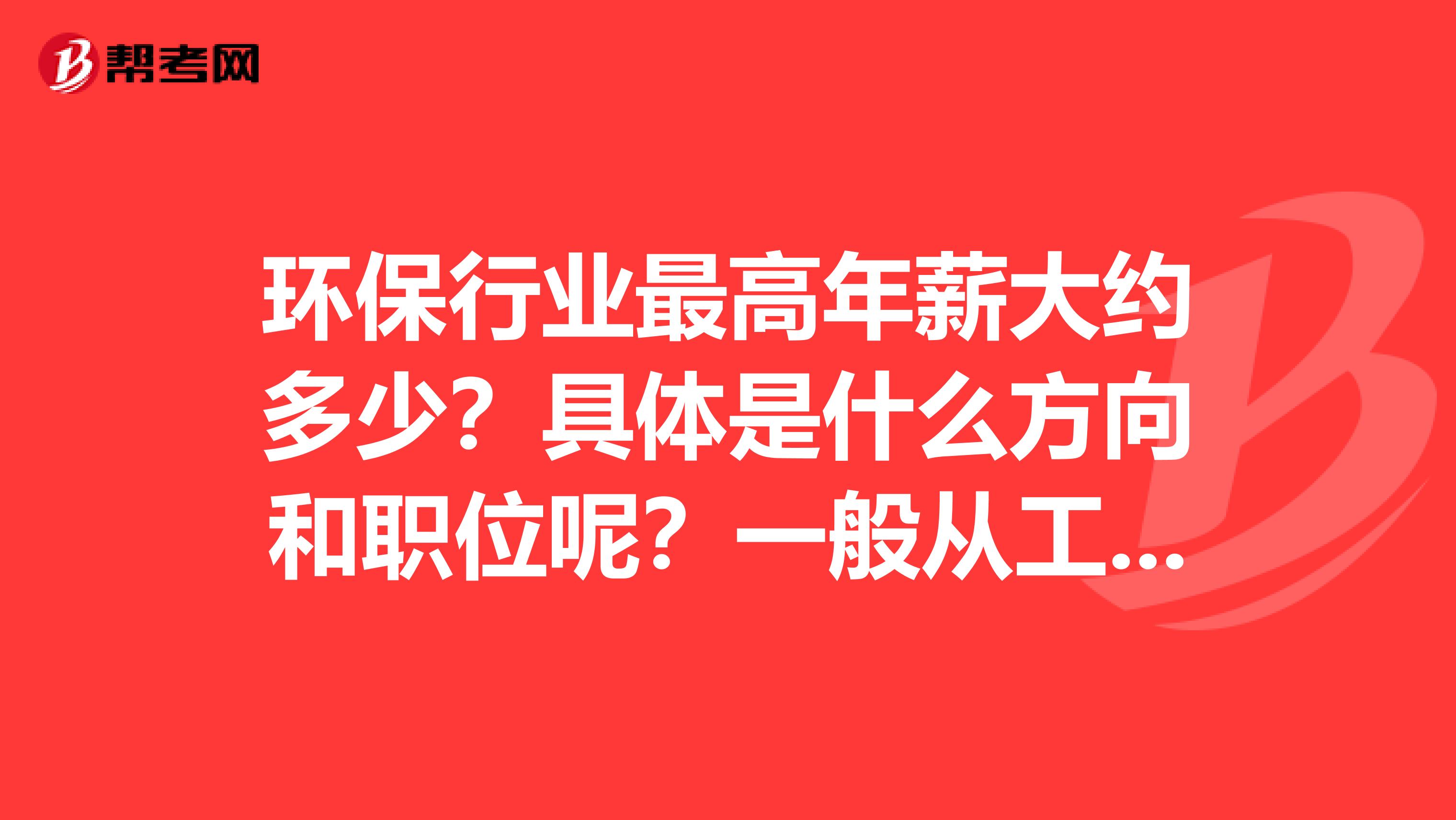 环保行业最高年薪大约多少？具体是什么方向和职位呢？一般从工程中占分成是吗？