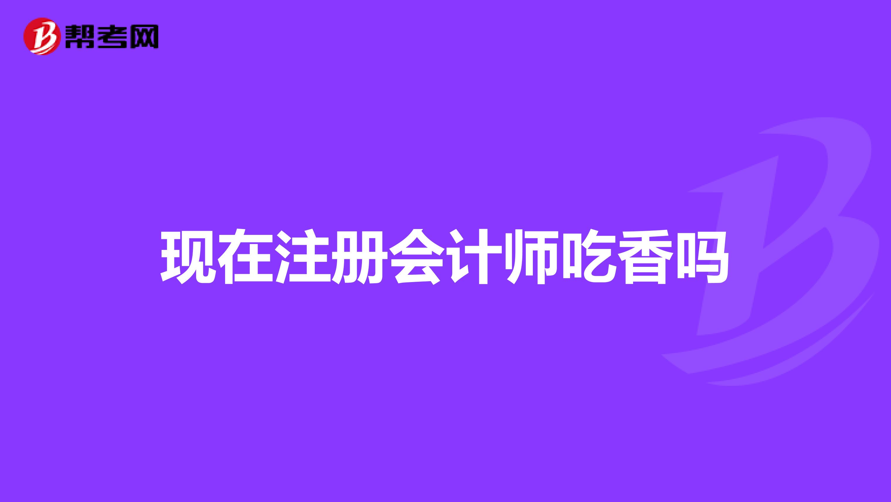 現(xiàn)在注冊會計師吃香嗎