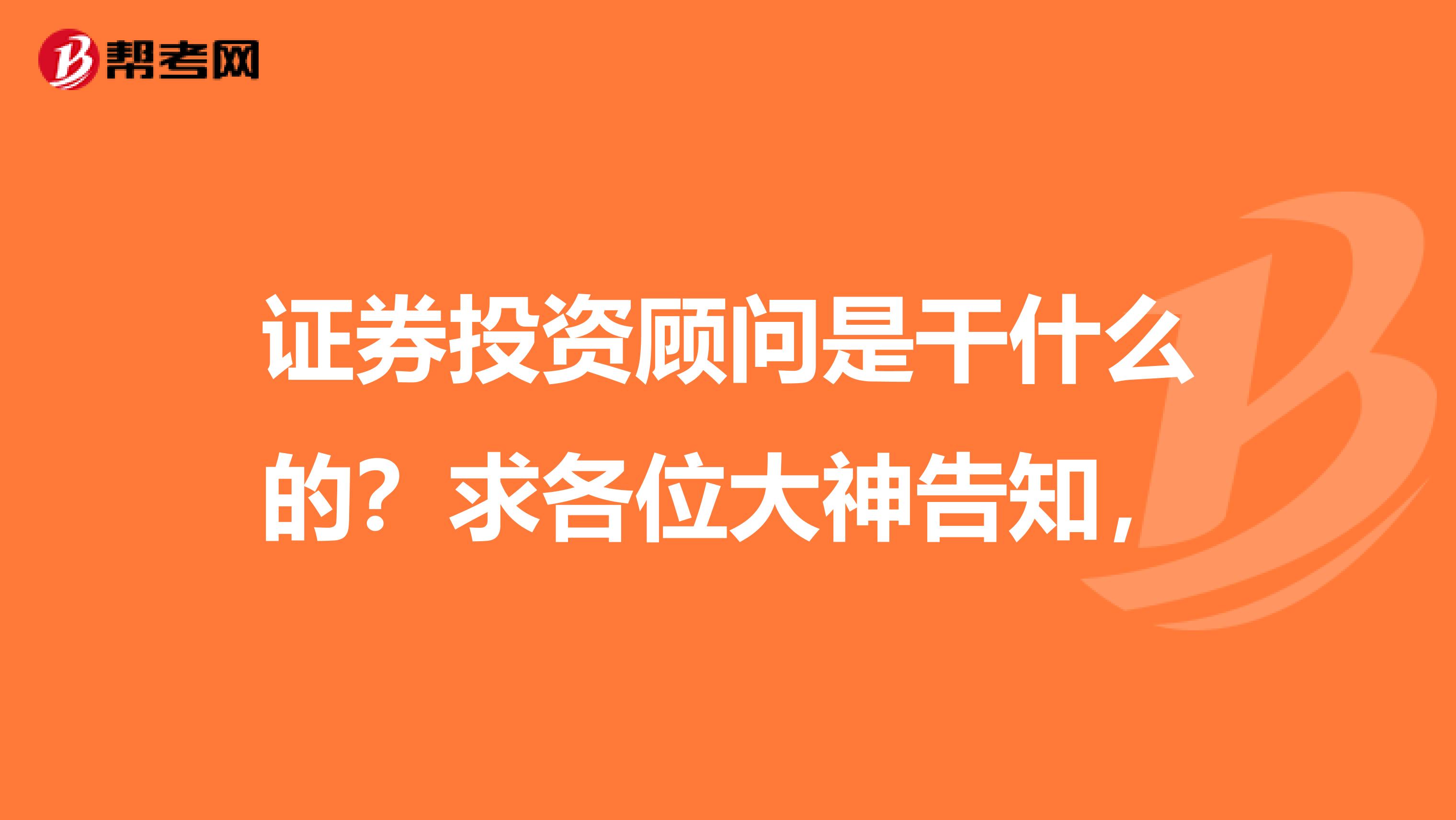 证券投资顾问是干什么的?求各位大神告知,
