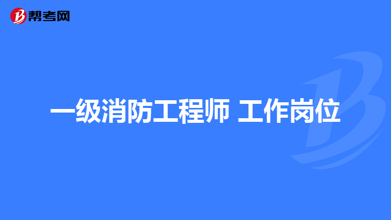 一级消防工程师 工作岗位
