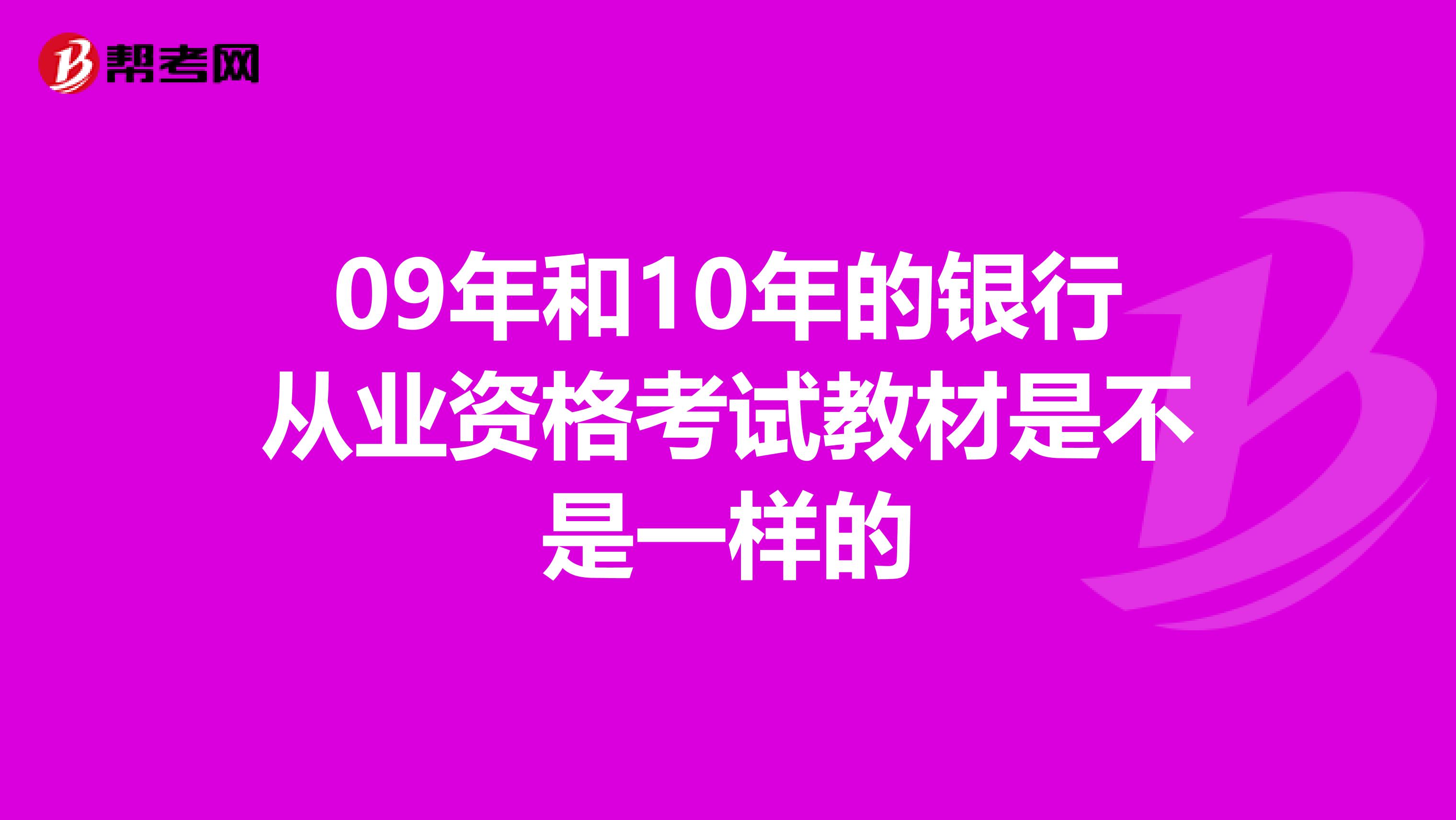 09年和10年的银行从业资格考试教材是不是一样的